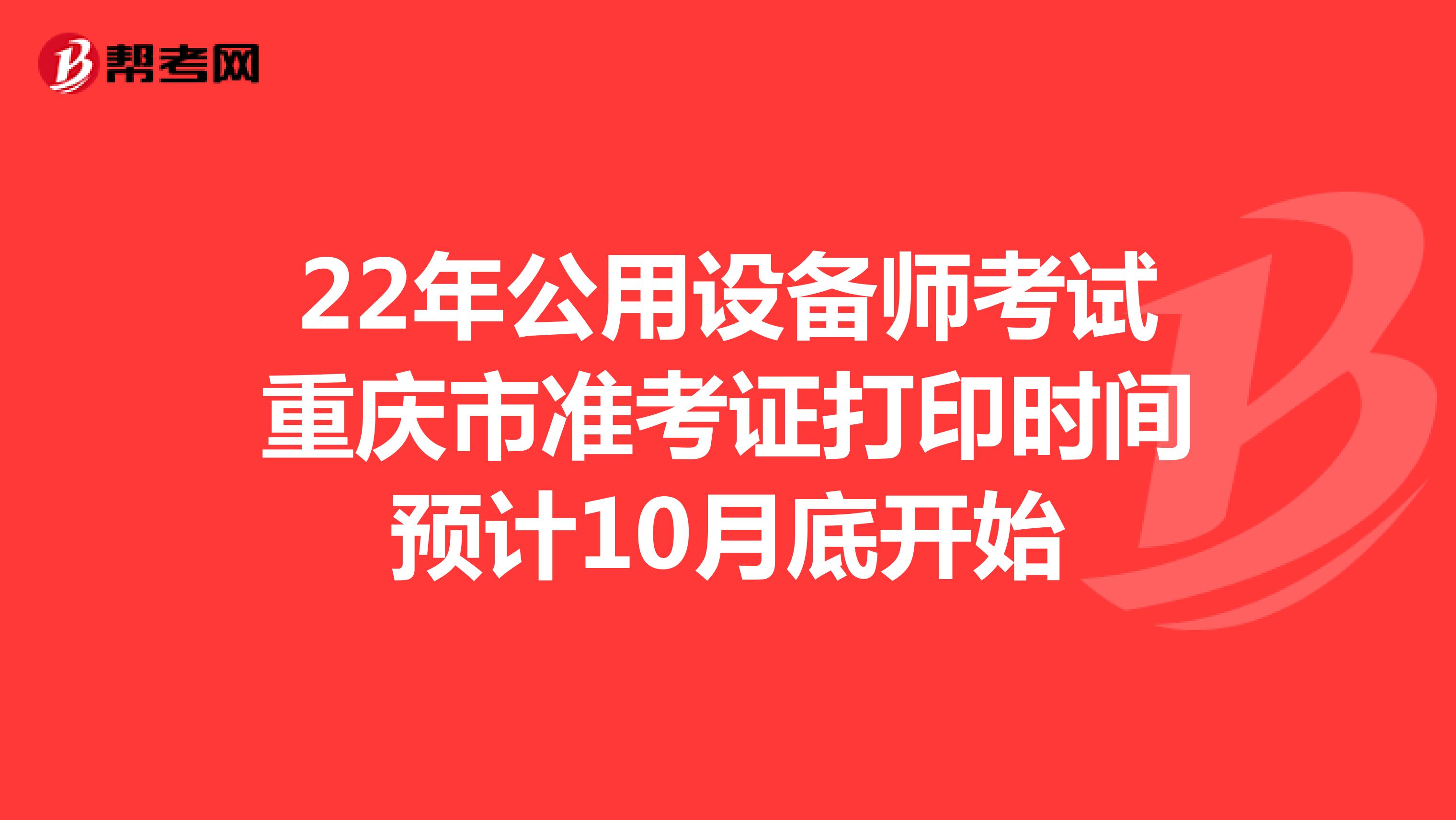 22年公用设备师考试重庆市准考证打印时间预计10月底开始