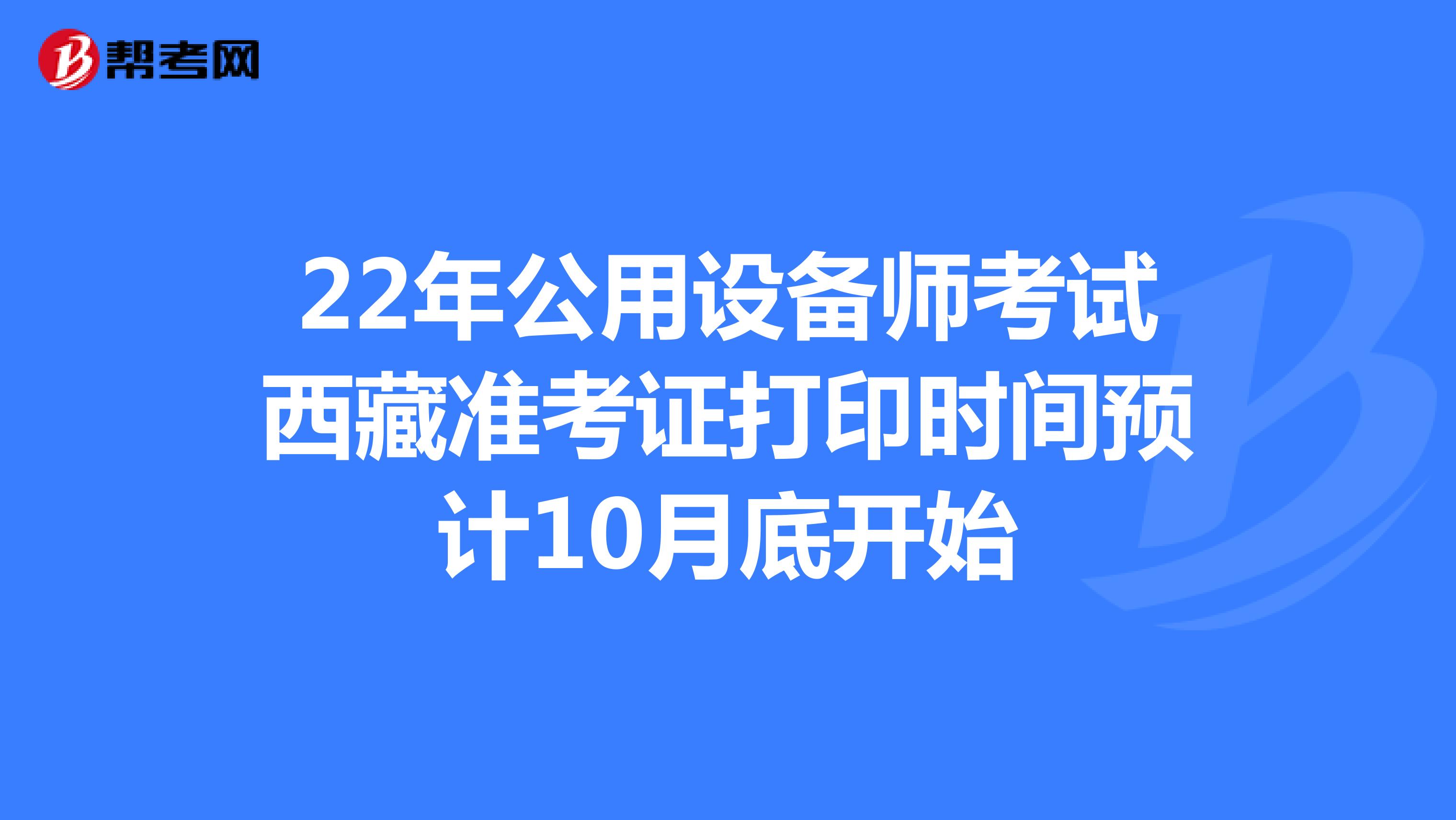 22年公用设备师考试西藏准考证打印时间预计10月底开始