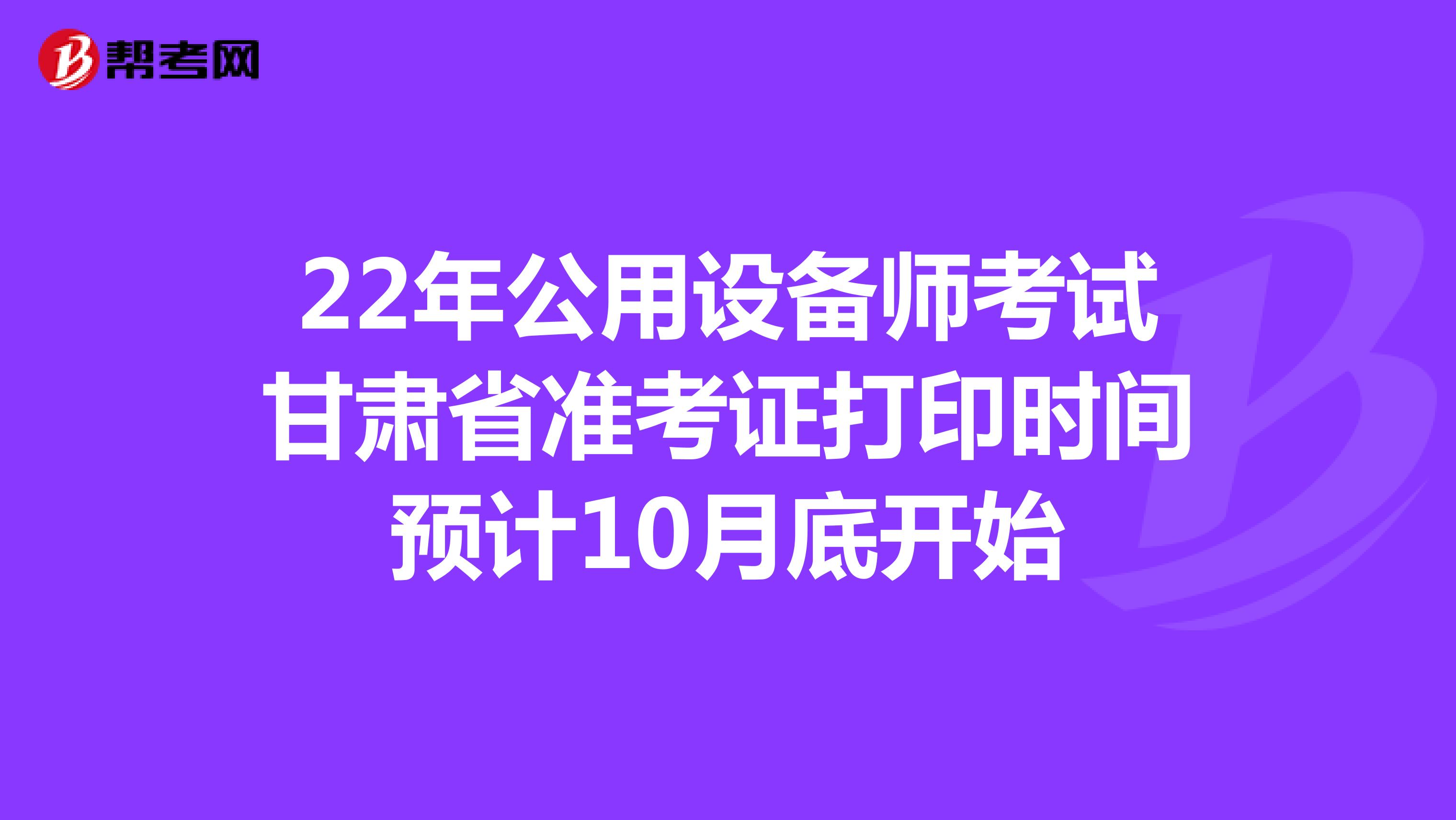 22年公用设备师考试甘肃省准考证打印时间预计10月底开始