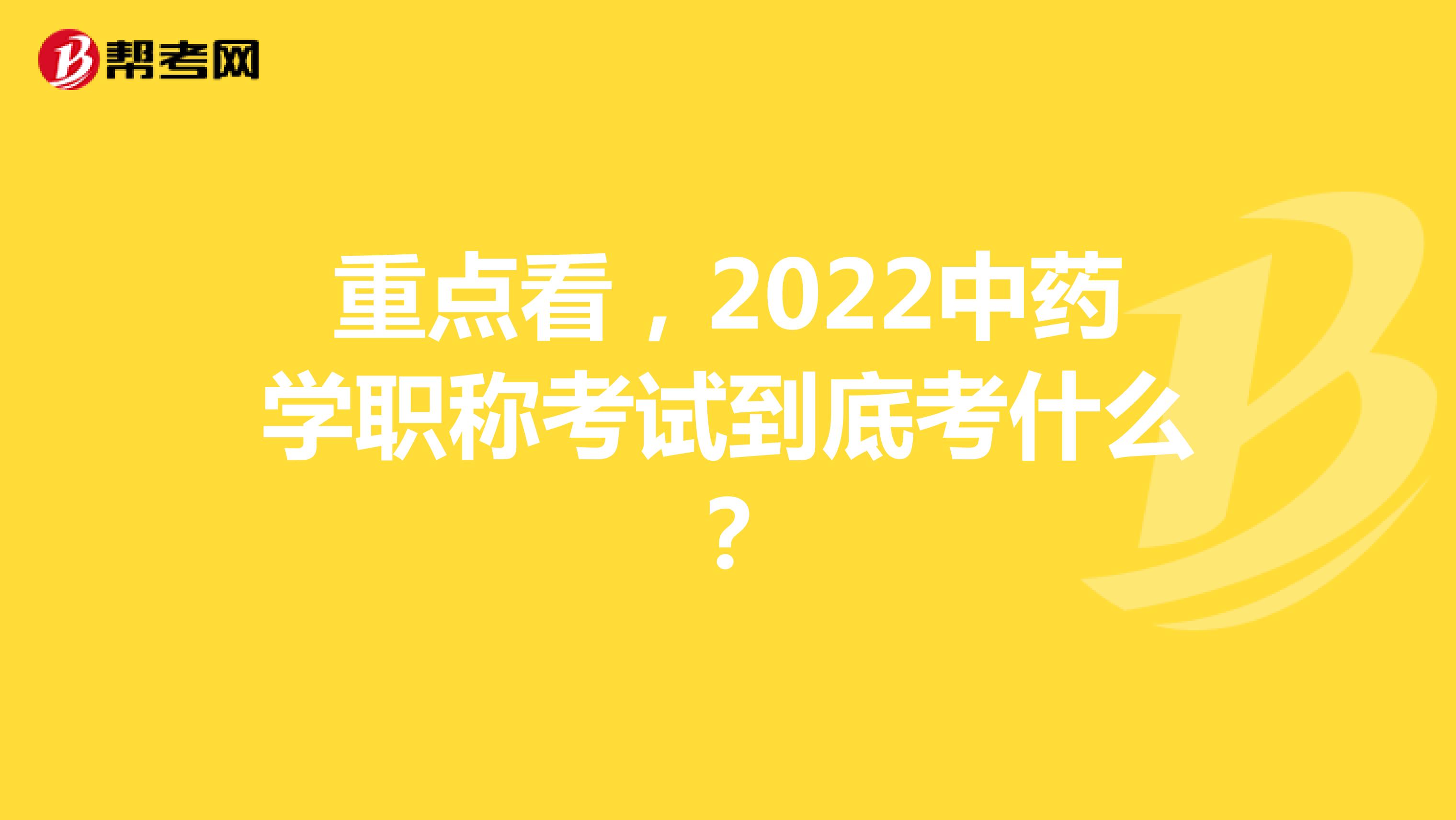 重點看，2022中藥學職稱考試到底考什么？