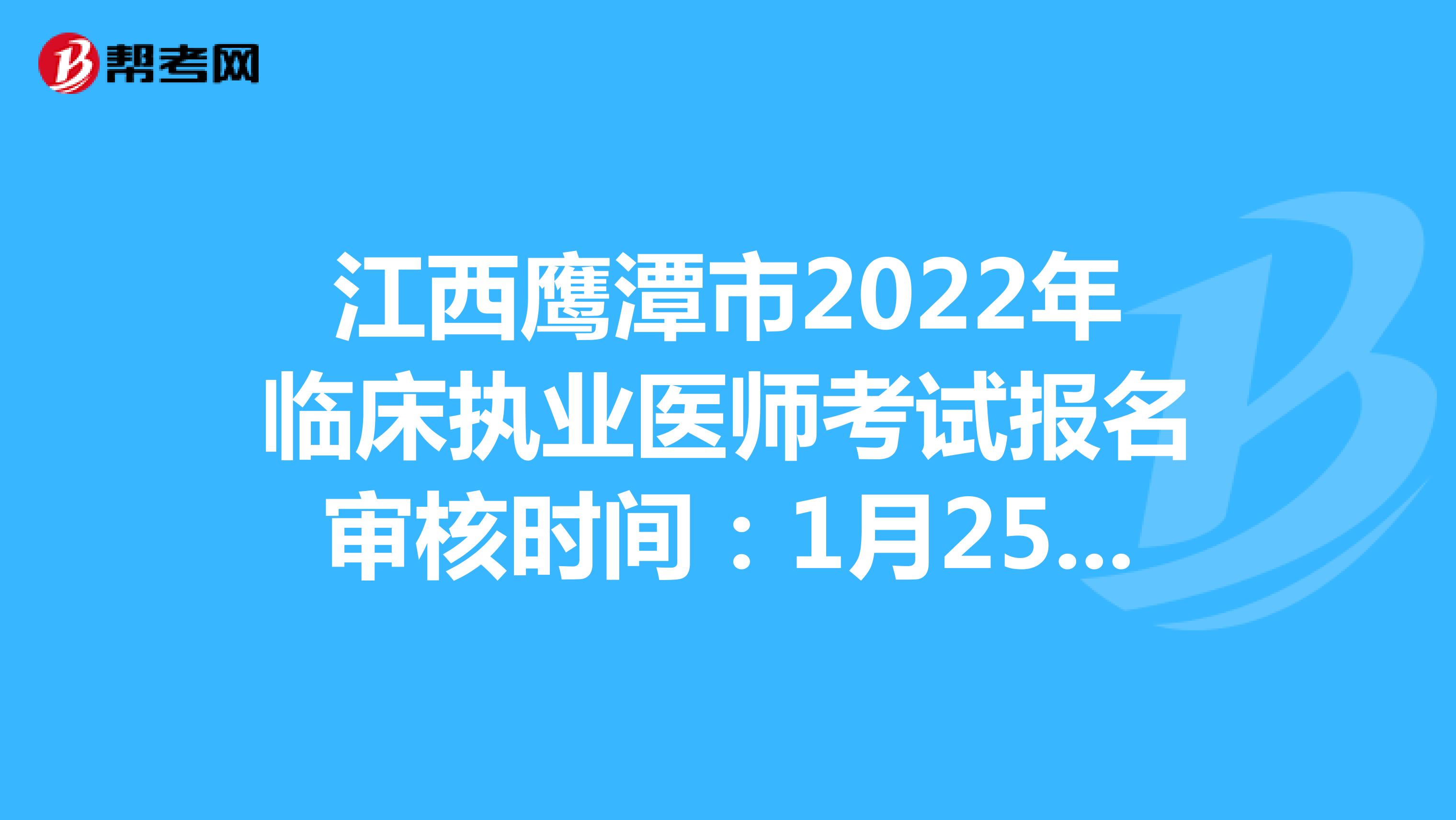 江西鹰潭市2022年临床执业医师考试报名审核时间：1月25日--2月14日