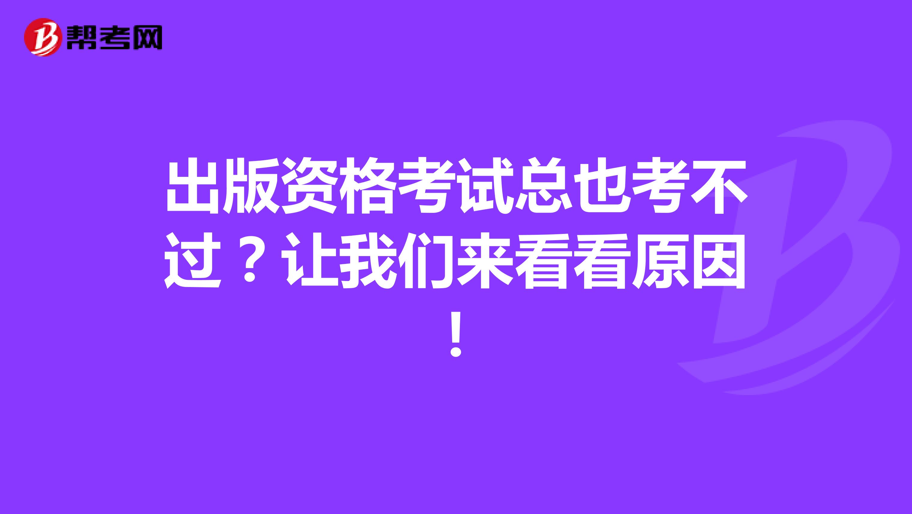 出版资格考试总也考不过？让我们来看看原因！