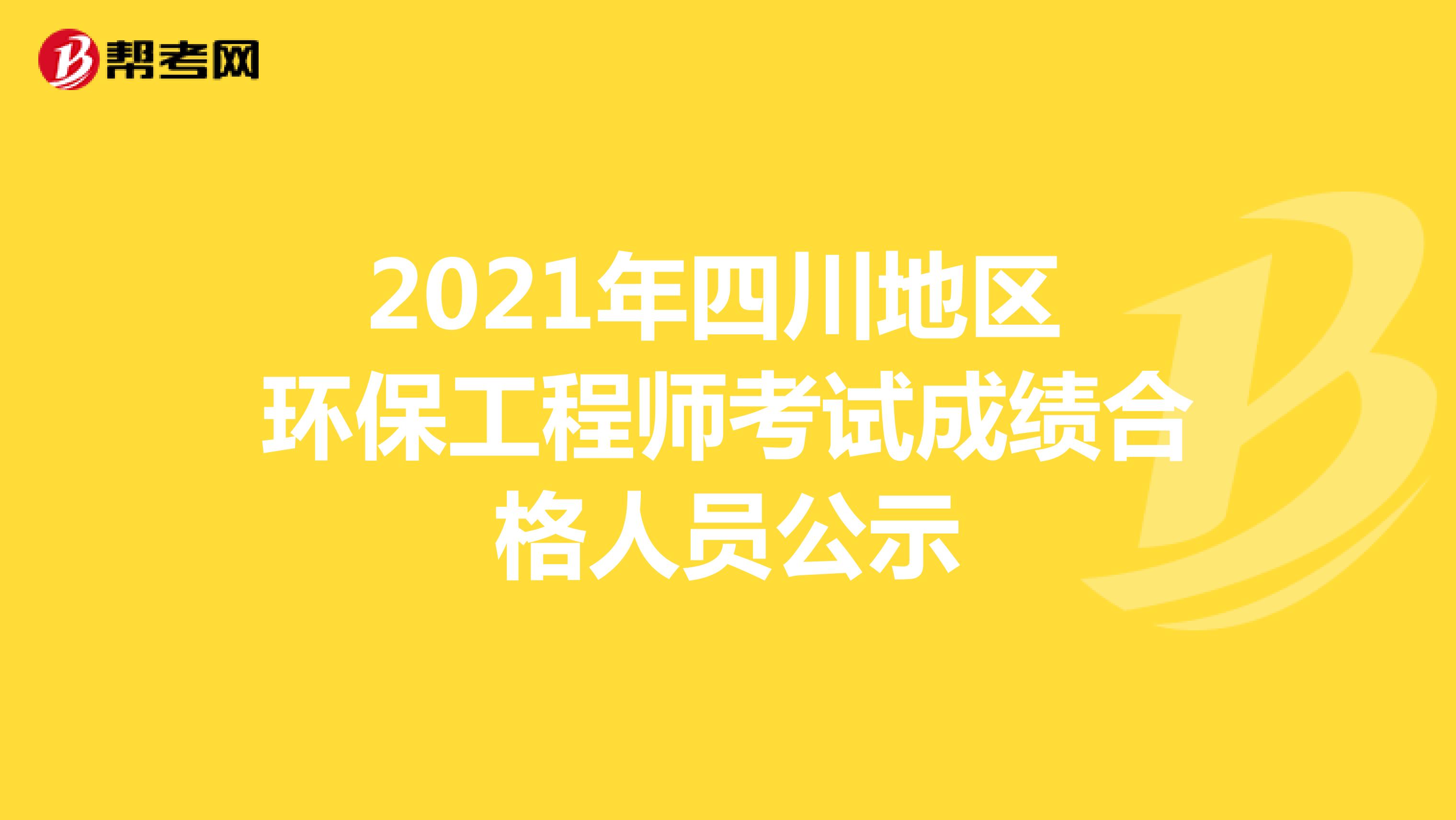 2021年四川地区环保工程师考试成绩合格人员公示