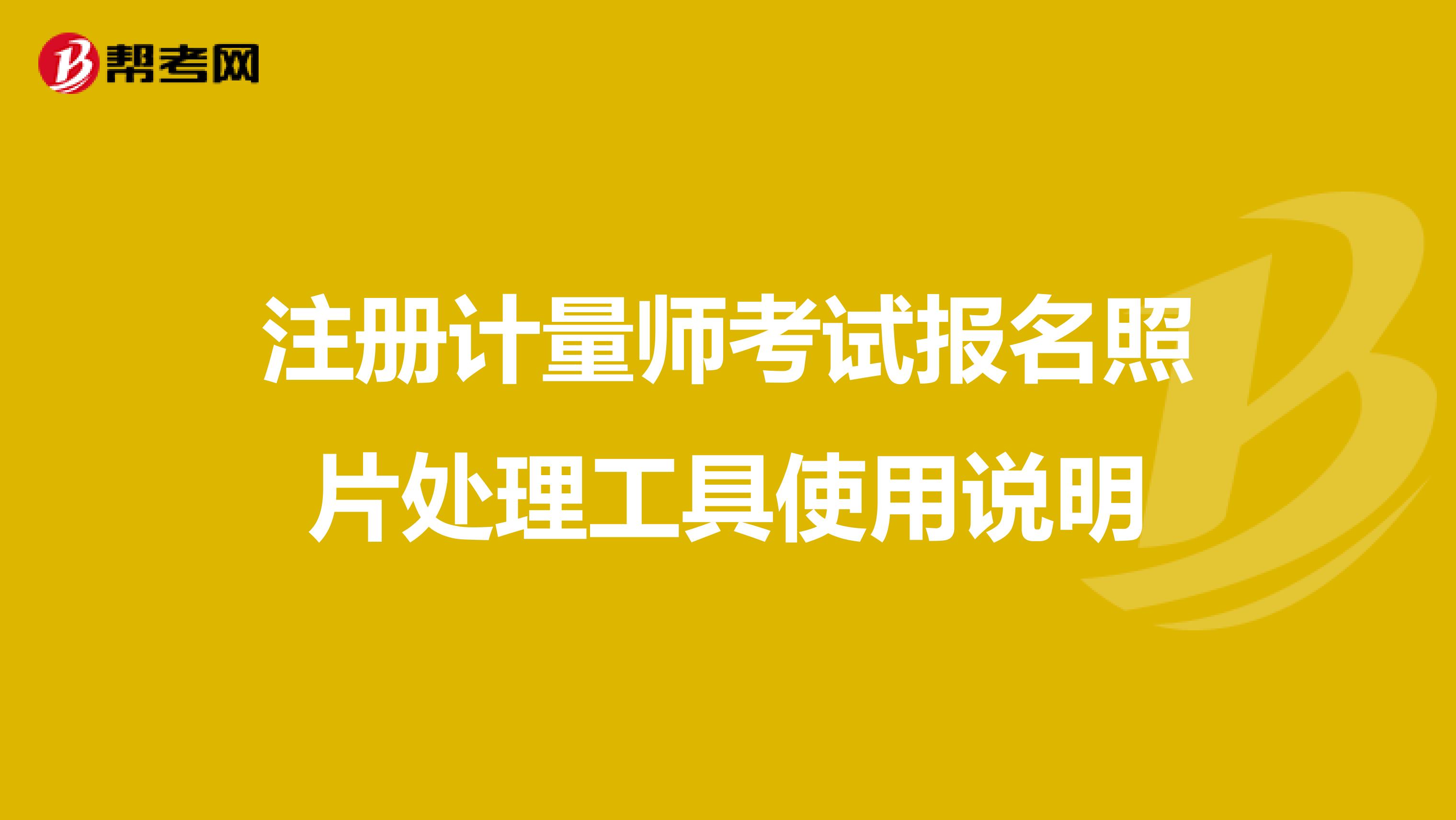 注冊計量師考試報名照片處理工具使用說明