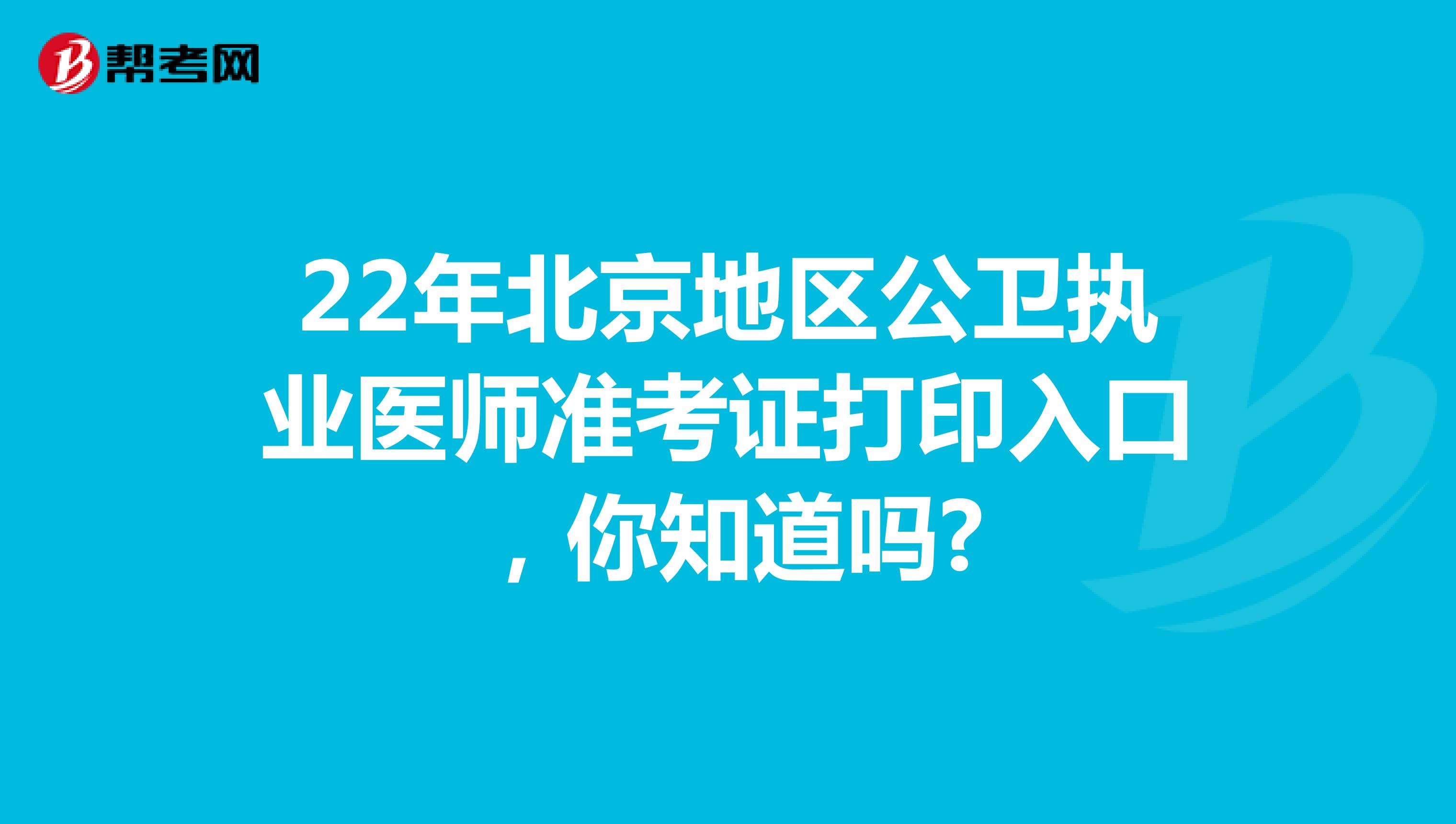 22年北京地区公卫执业医师准考证打印入口，你知道吗?