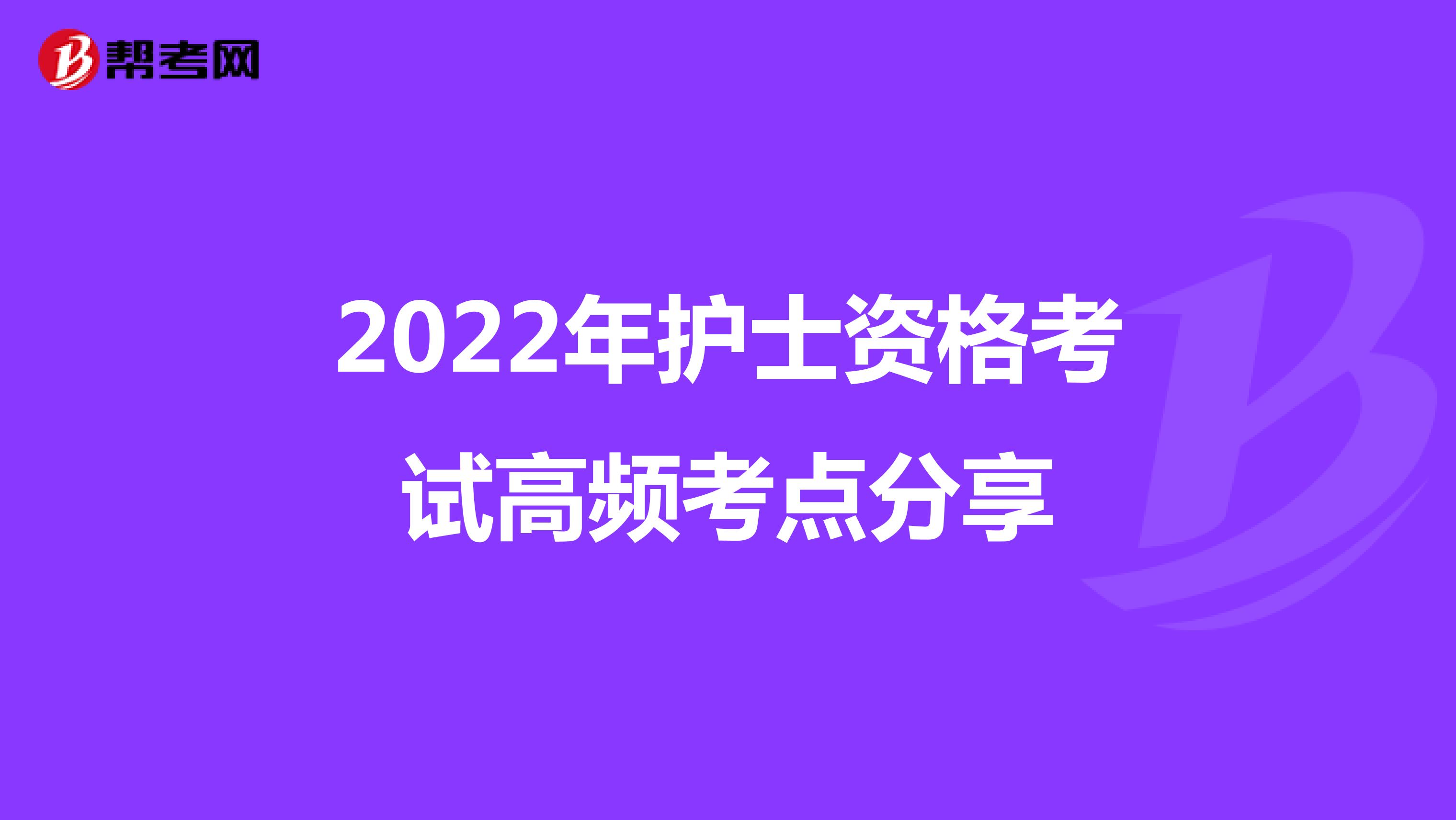 2022年护士资格考试高频考点分享