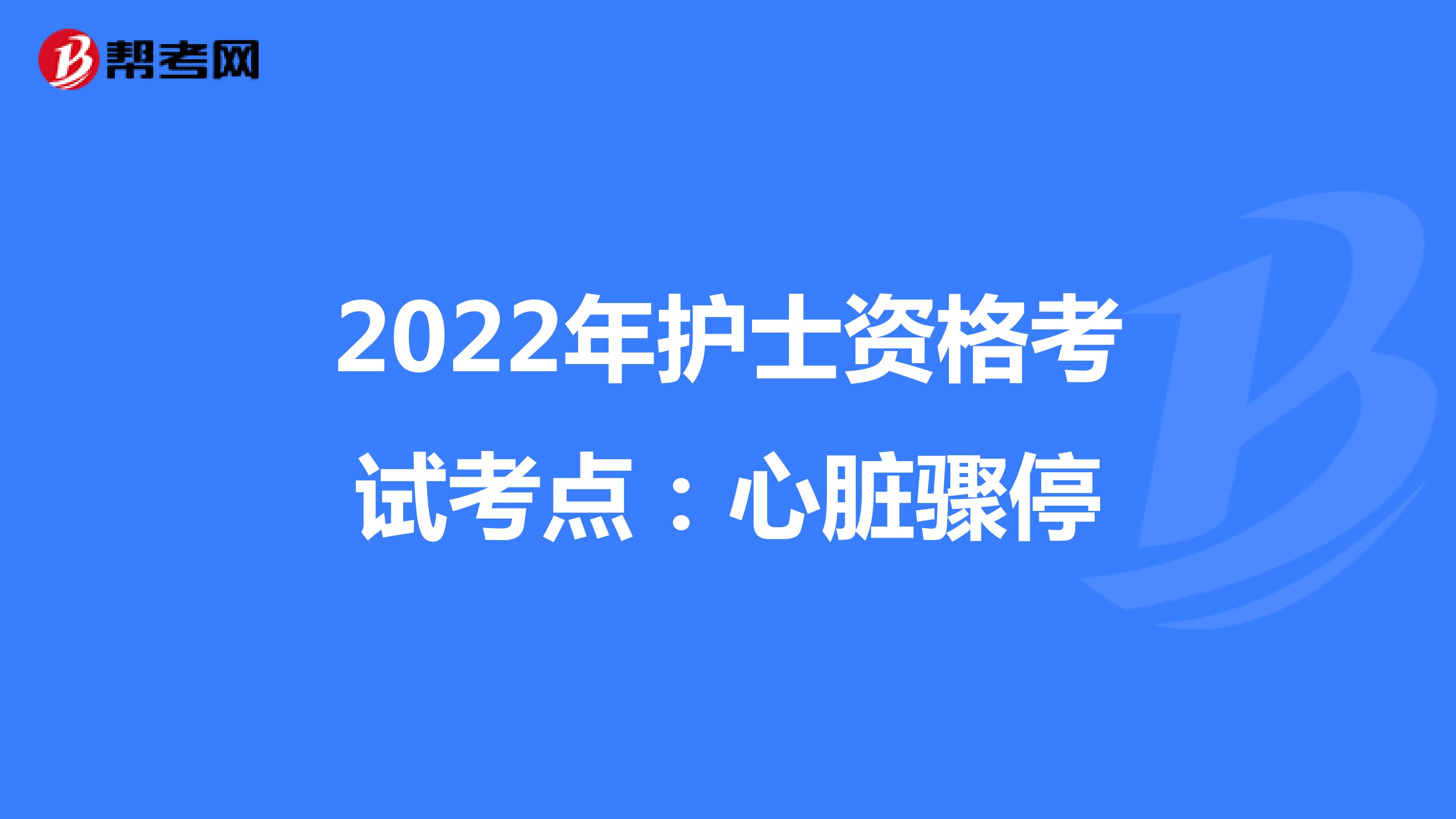 2022年护士资格考试考点：心脏骤停