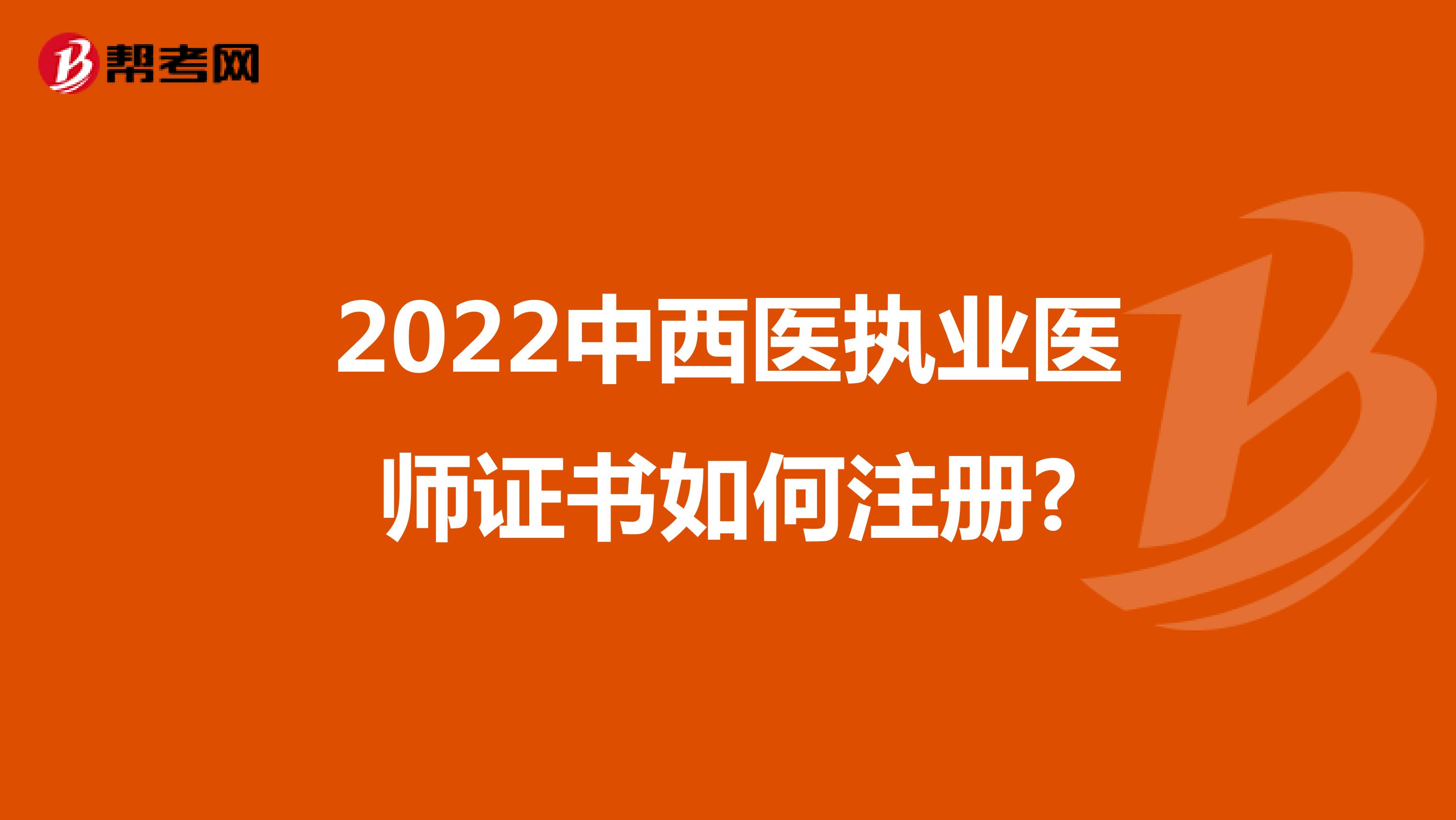 2022中西医执业医师证书如何注册?