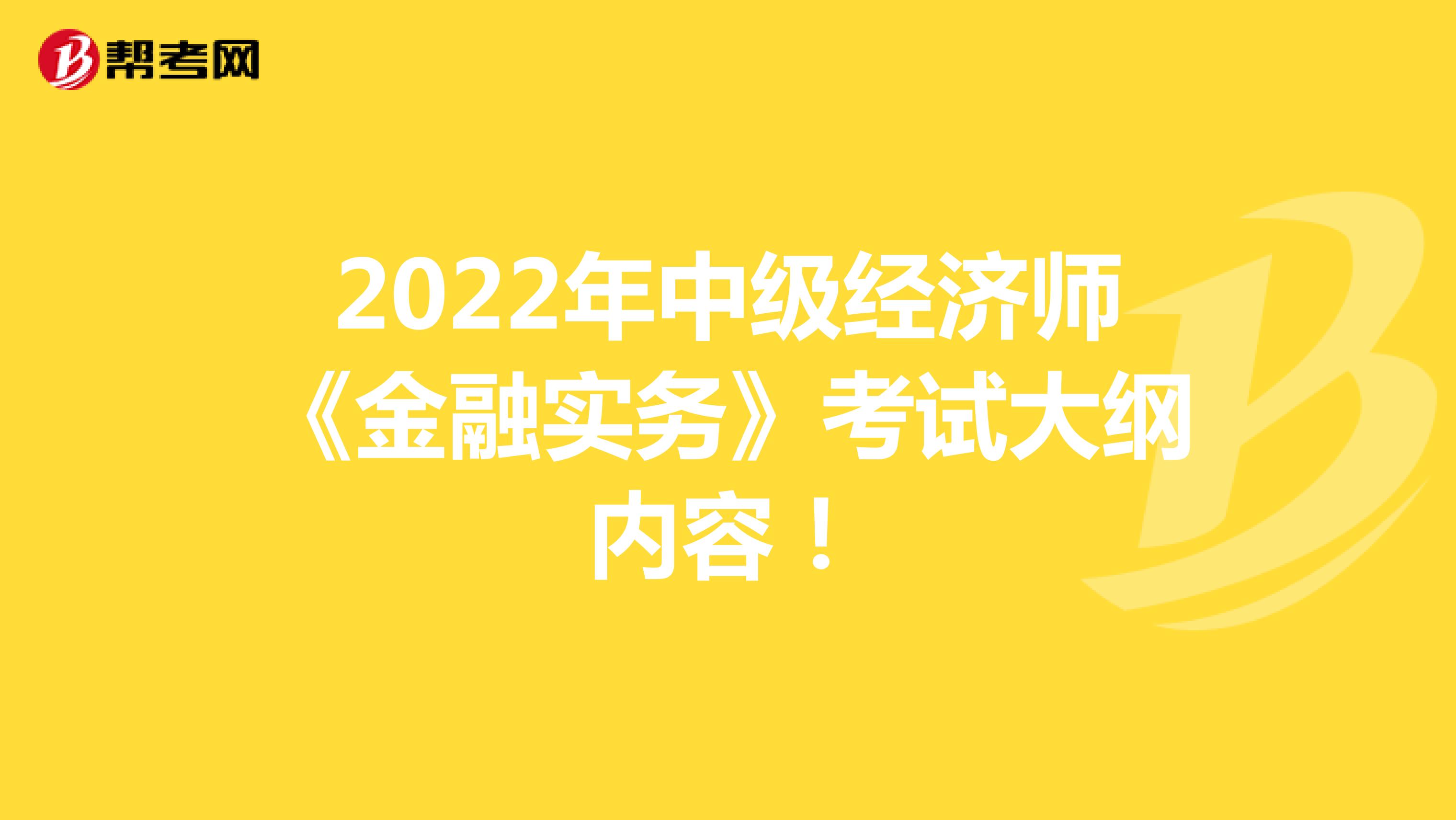 2022年中级经济师《金融实务》考试大纲内容！
