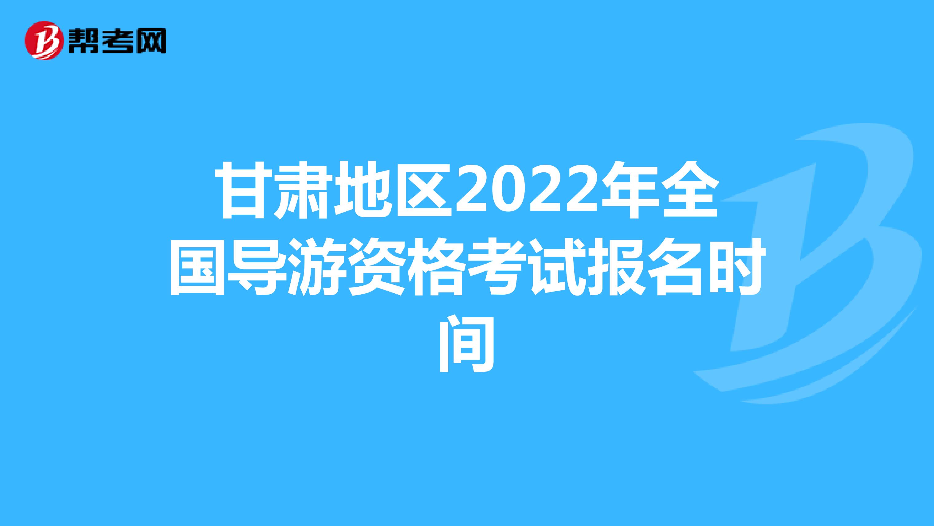 甘肃地区2022年全国导游资格考试报名时间