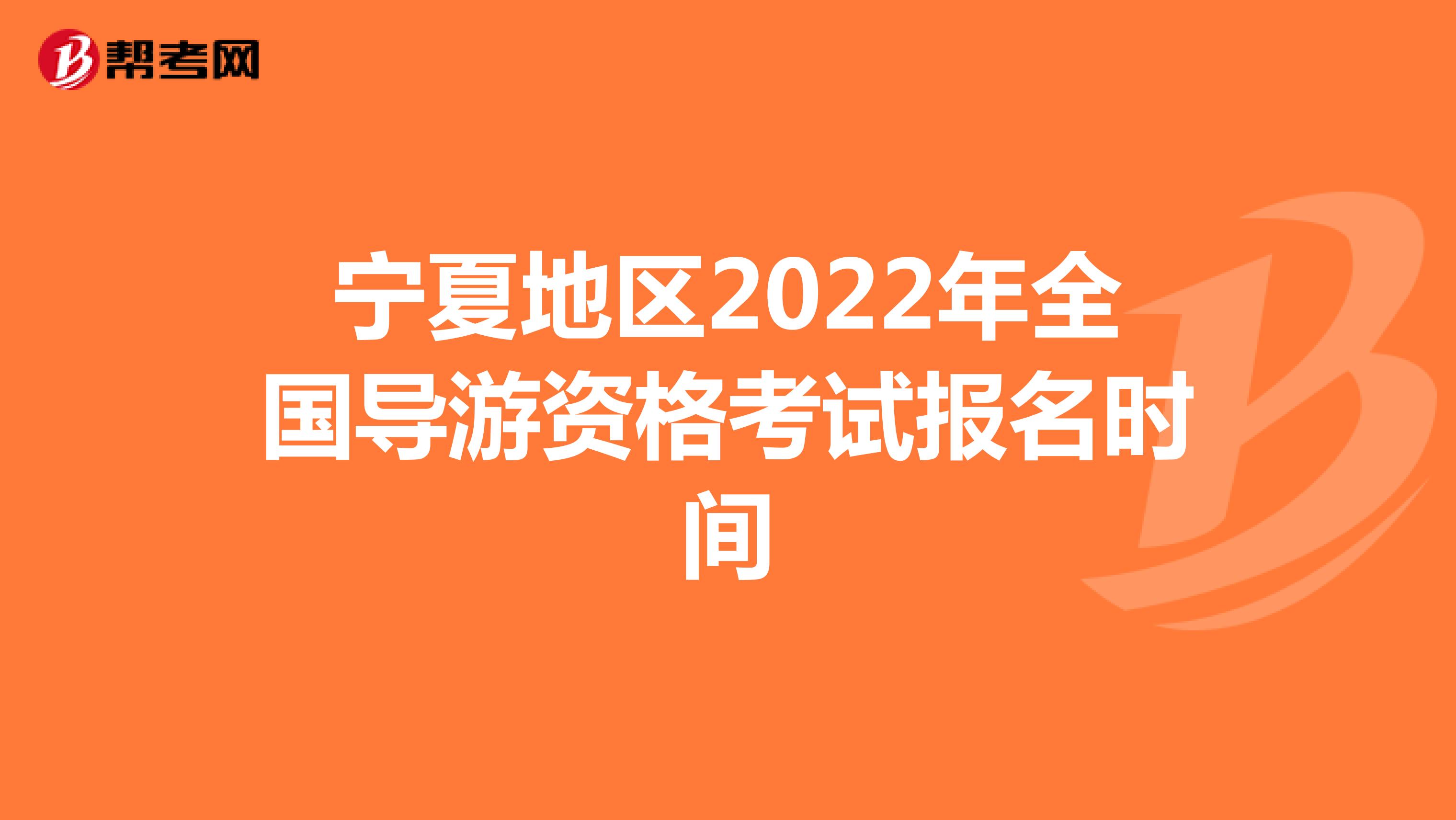 宁夏地区2022年全国导游资格考试报名时间