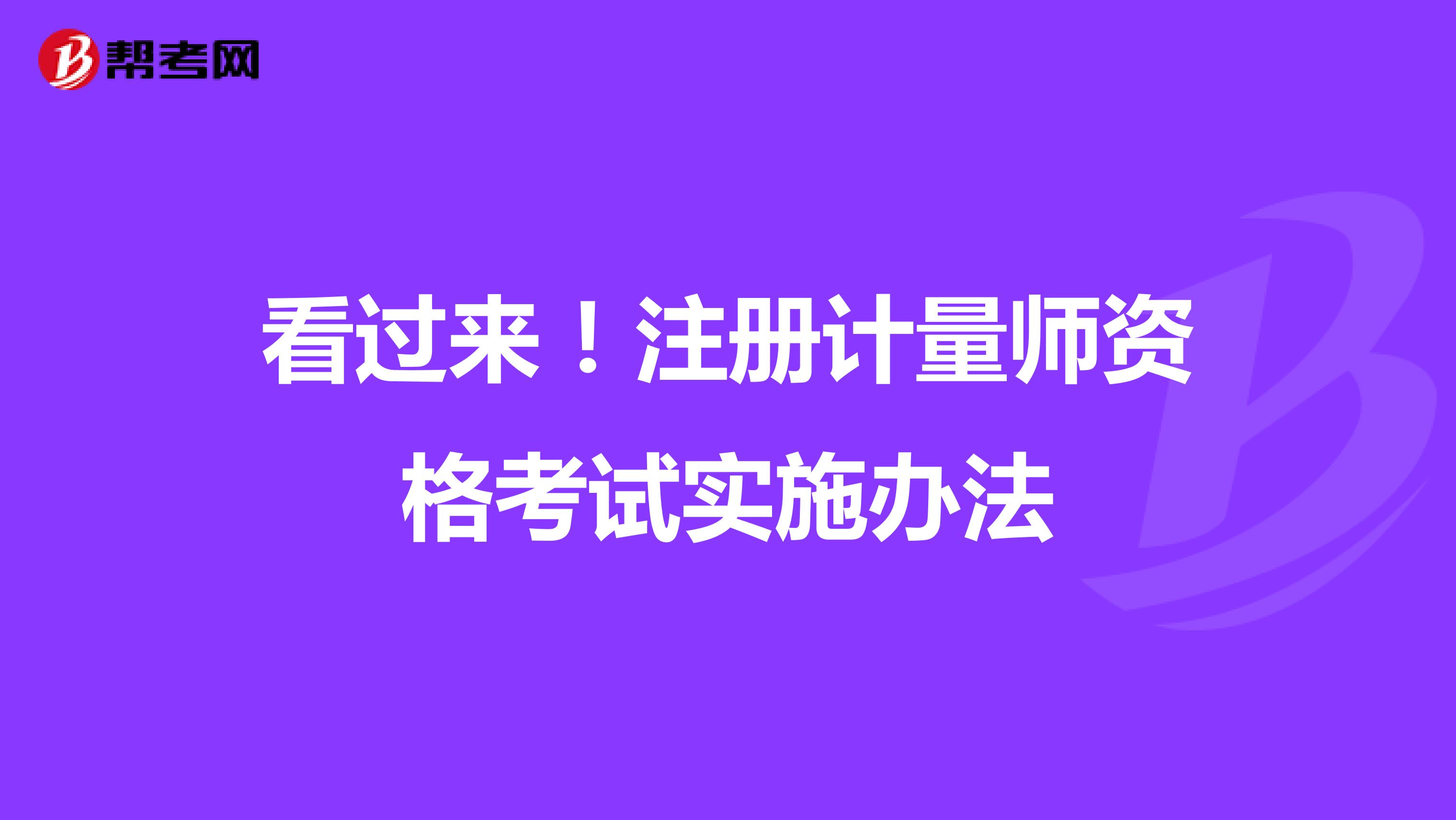 看過來！注冊計量師資格考試實施辦法