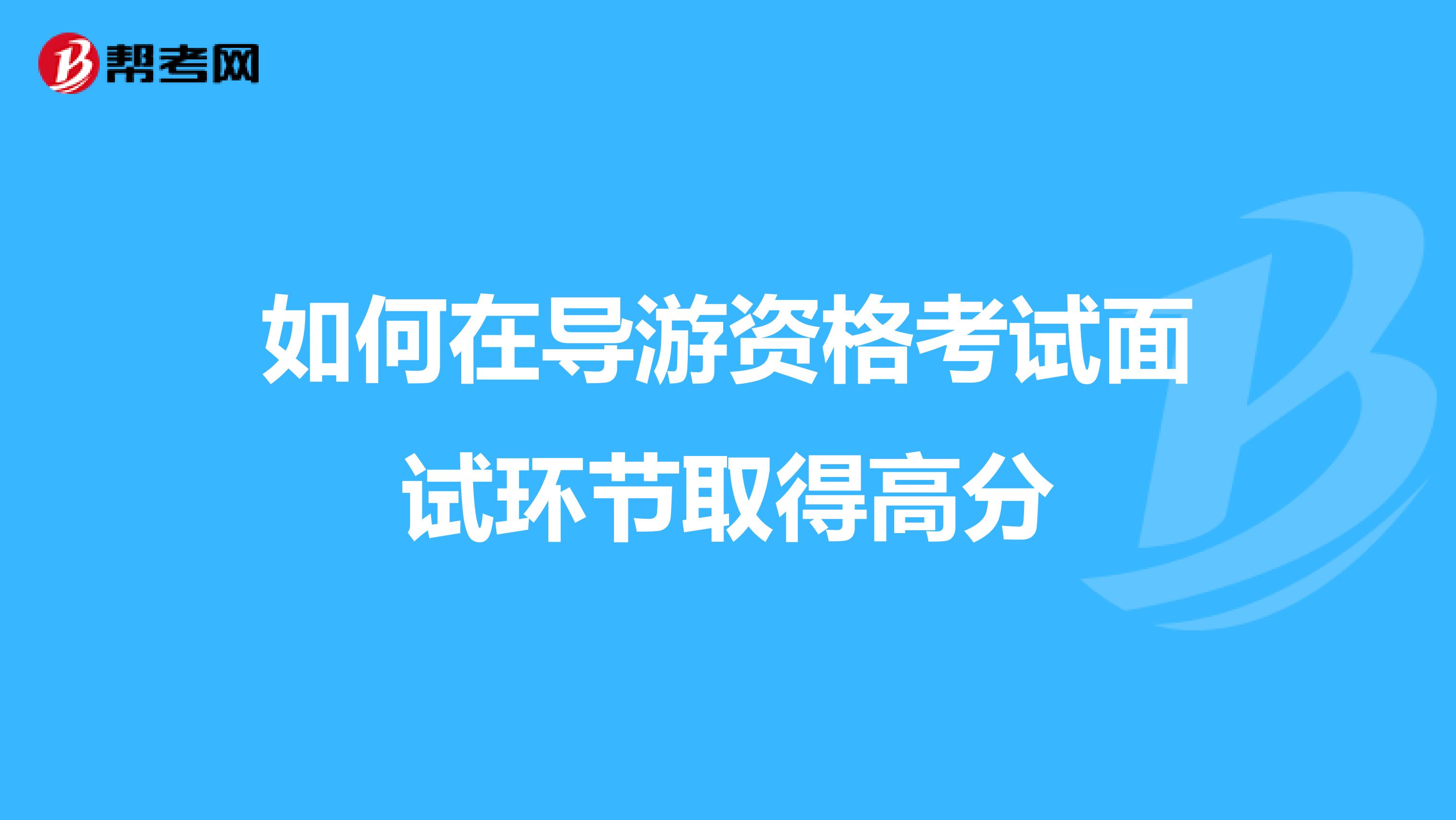 如何在导游资格考试面试环节取得高分