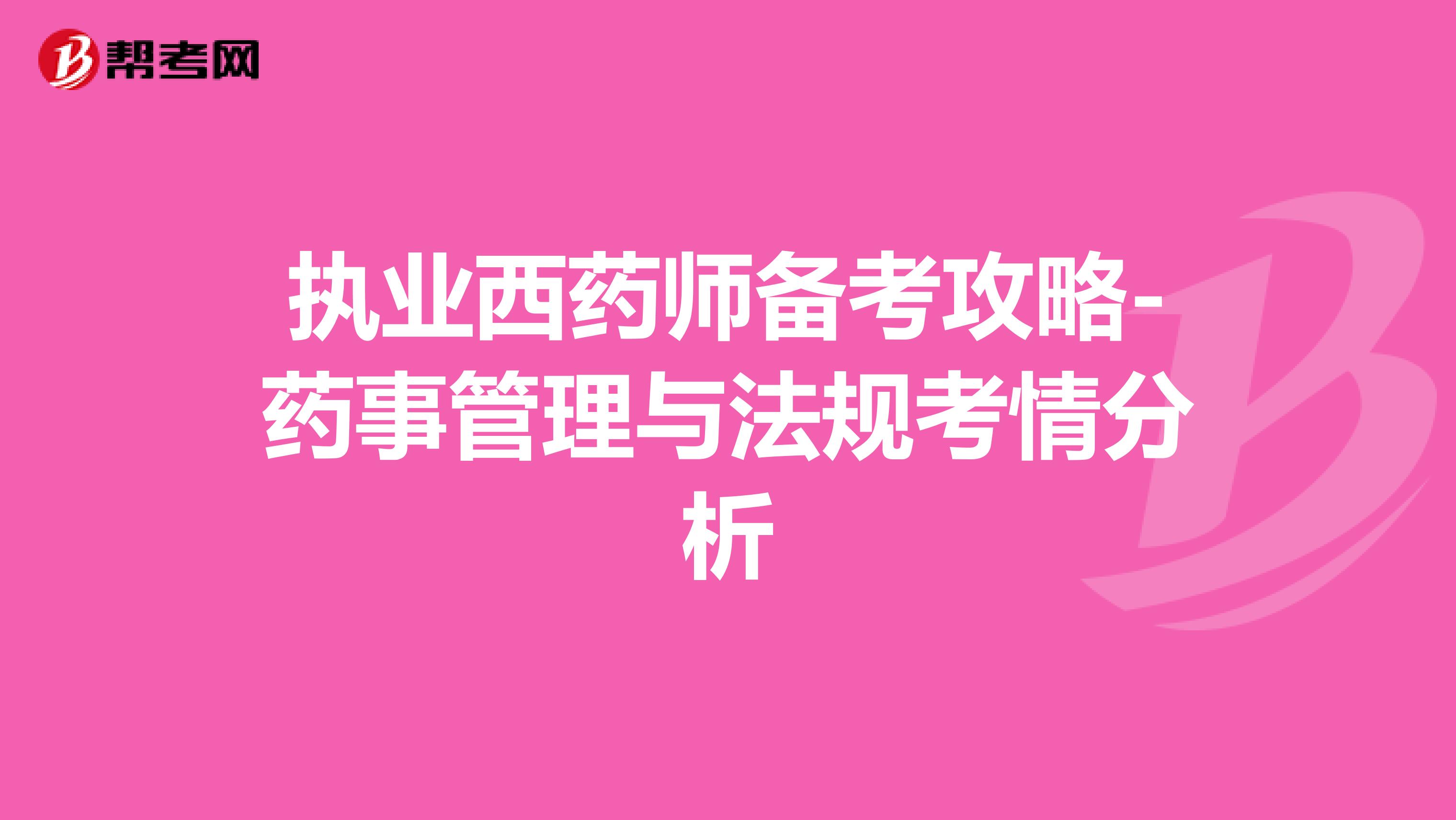 执业西药师备考攻略-药事管理与法规考情分析