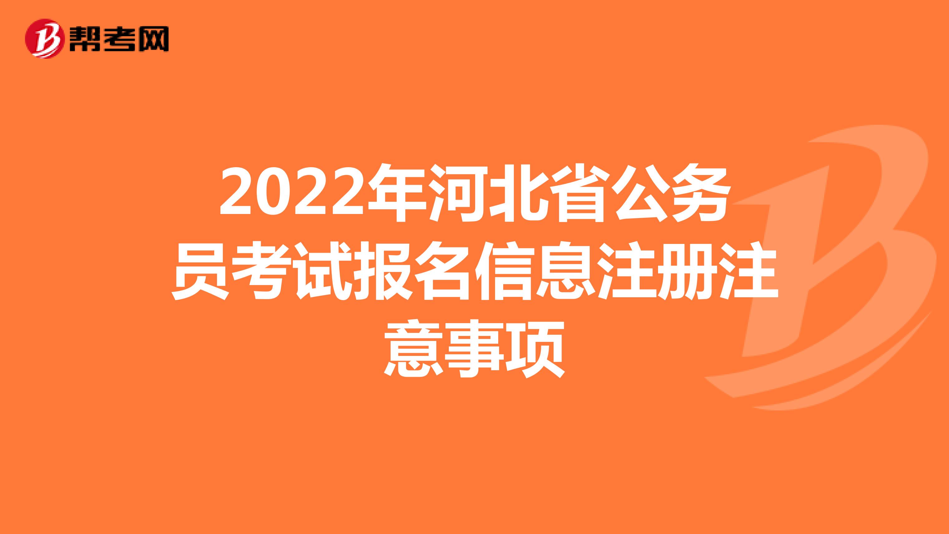 2022年河北省公务员考试报名信息注册注意事项