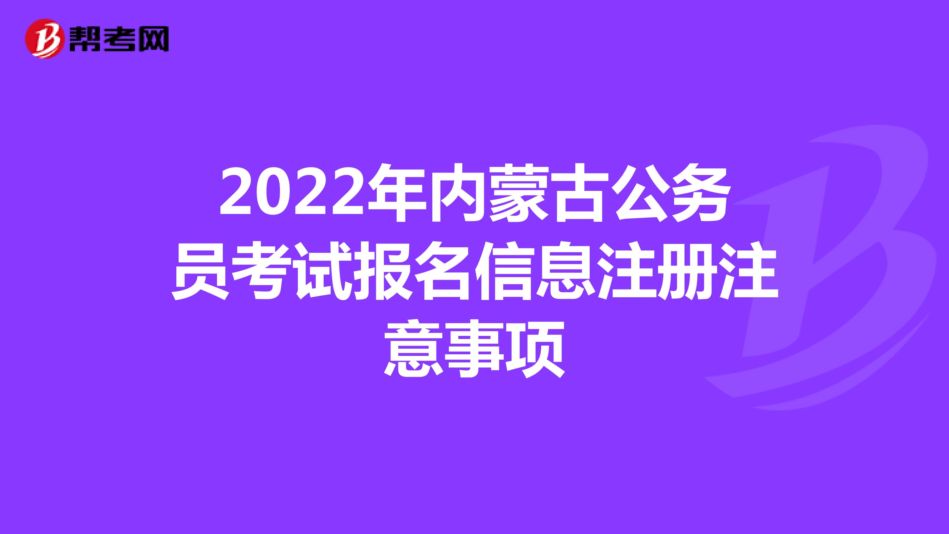 2022年内蒙古公务员考试报名信息注册注意事项