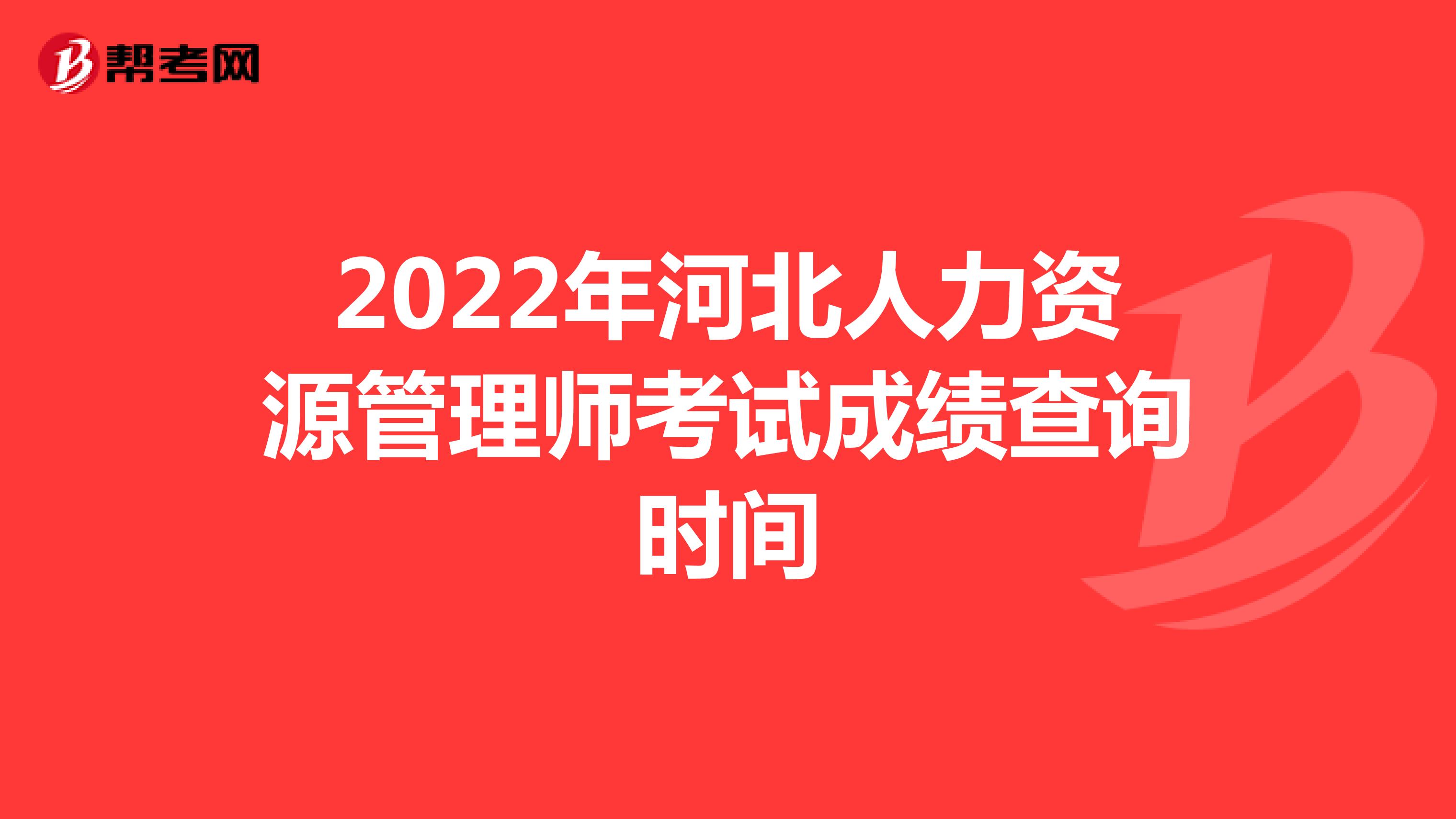 2022年河北人力資源管理師考試成績查詢時間
