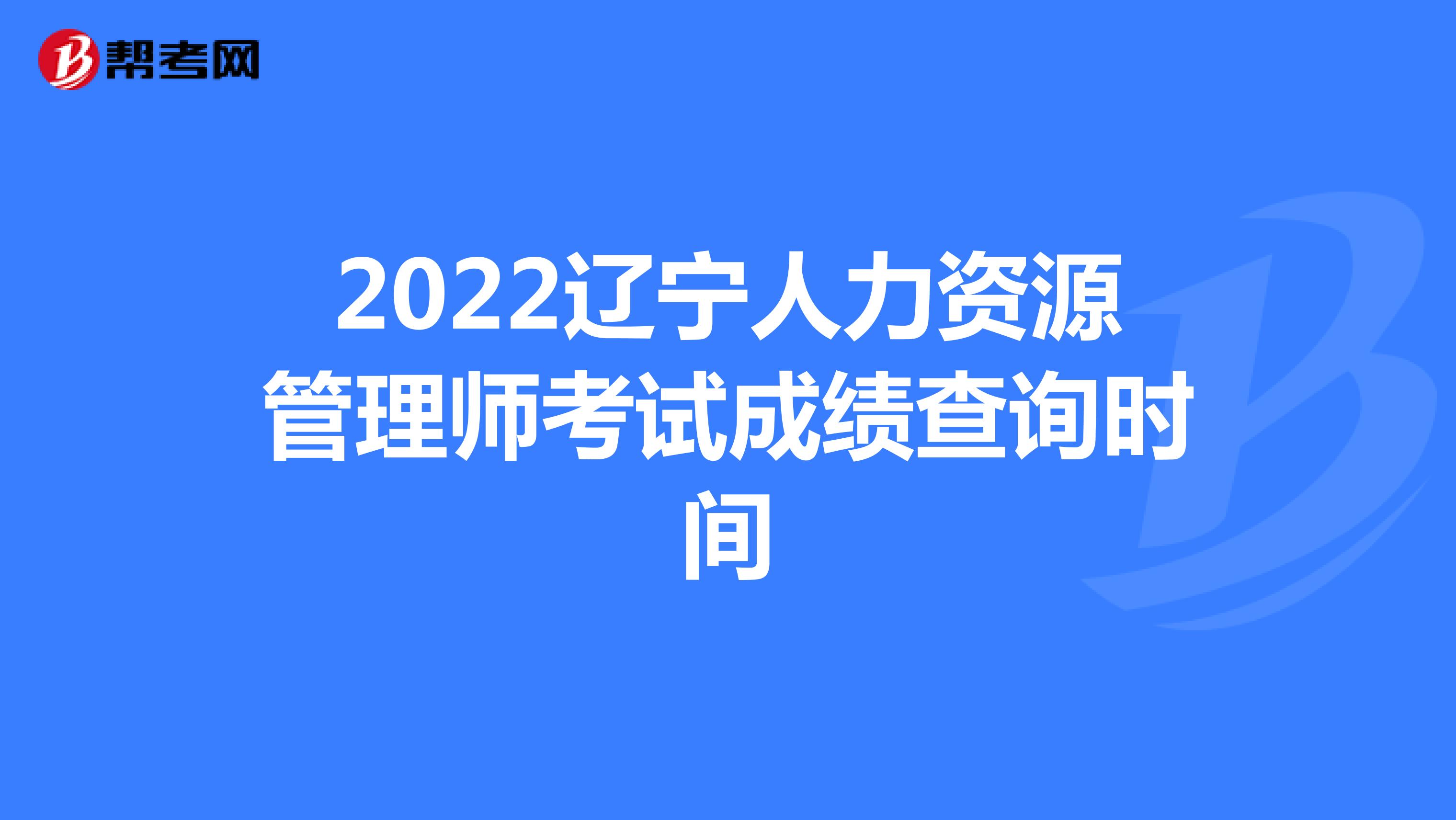 2022辽宁人力资源管理师考试成绩查询时间