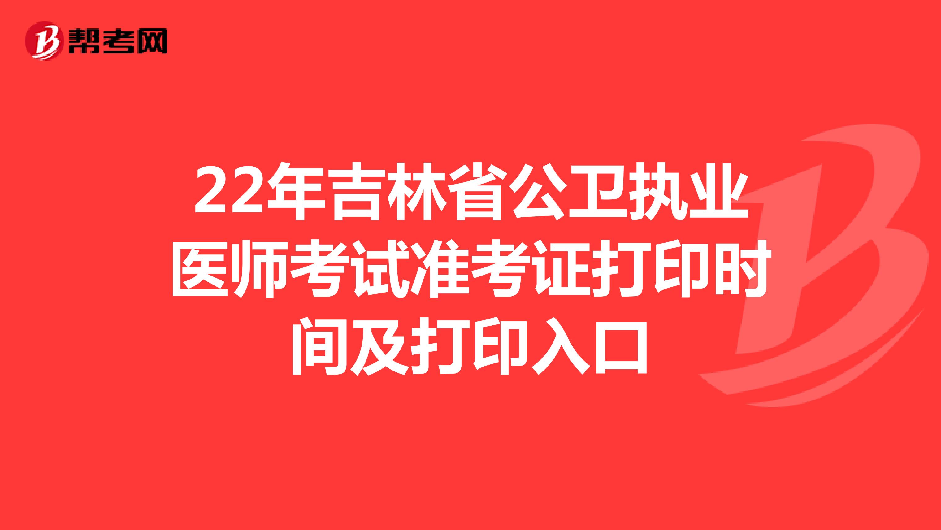 22年吉林省公卫执业医师考试准考证打印时间及打印入口