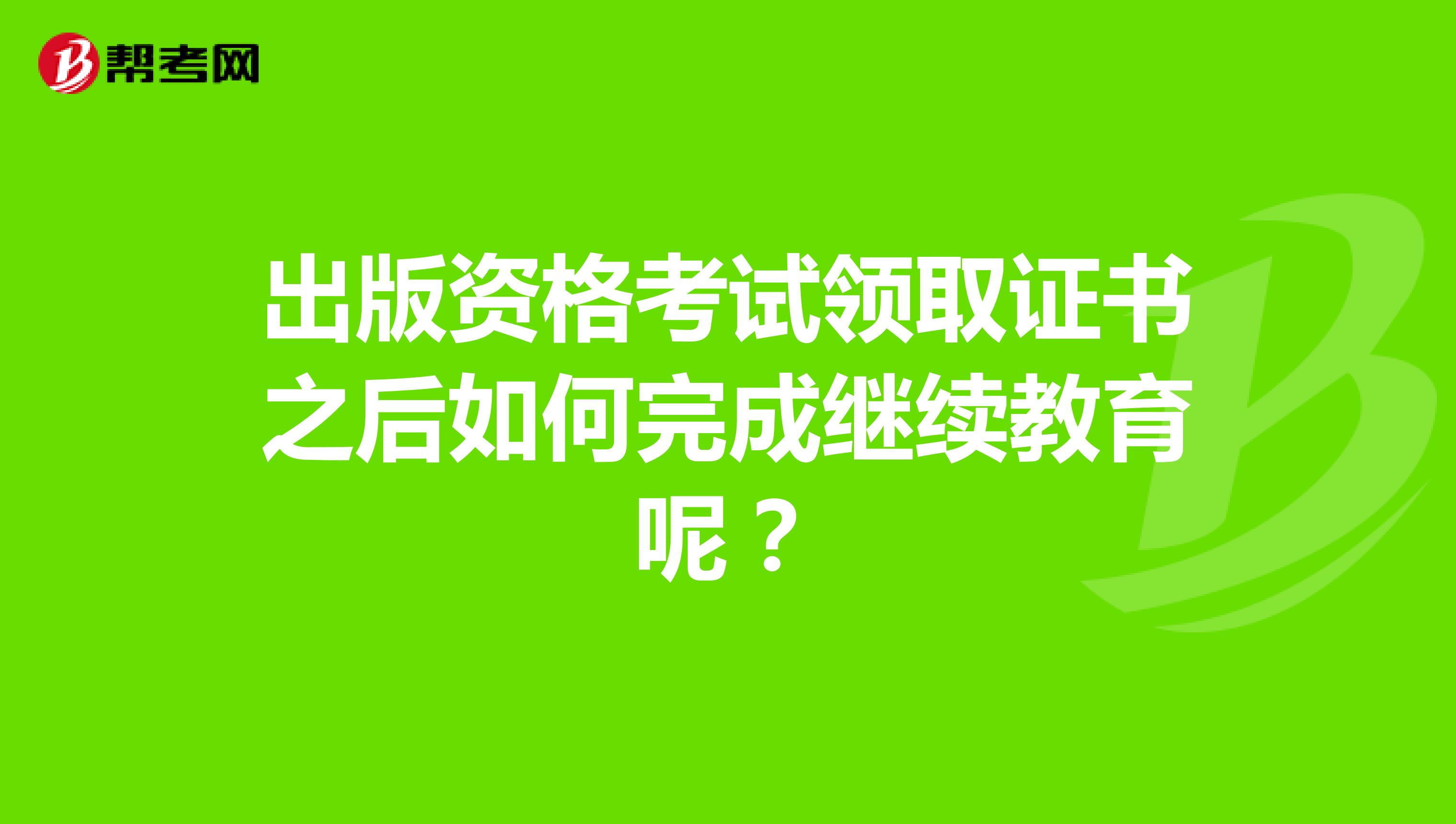 出版资格考试领取证书之后如何完成继续教育呢？