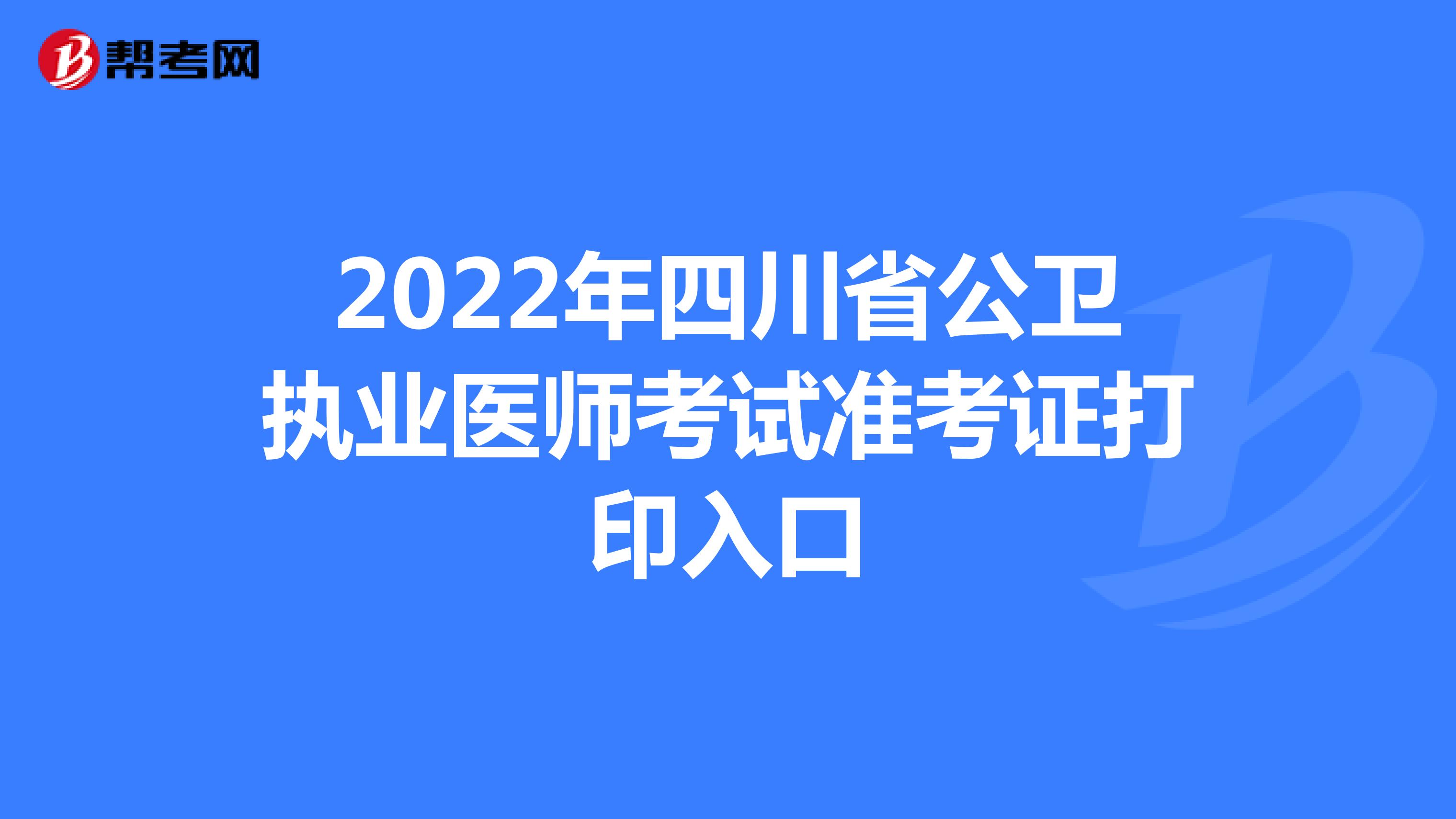 2022年四川省公卫执业医师考试准考证打印入口