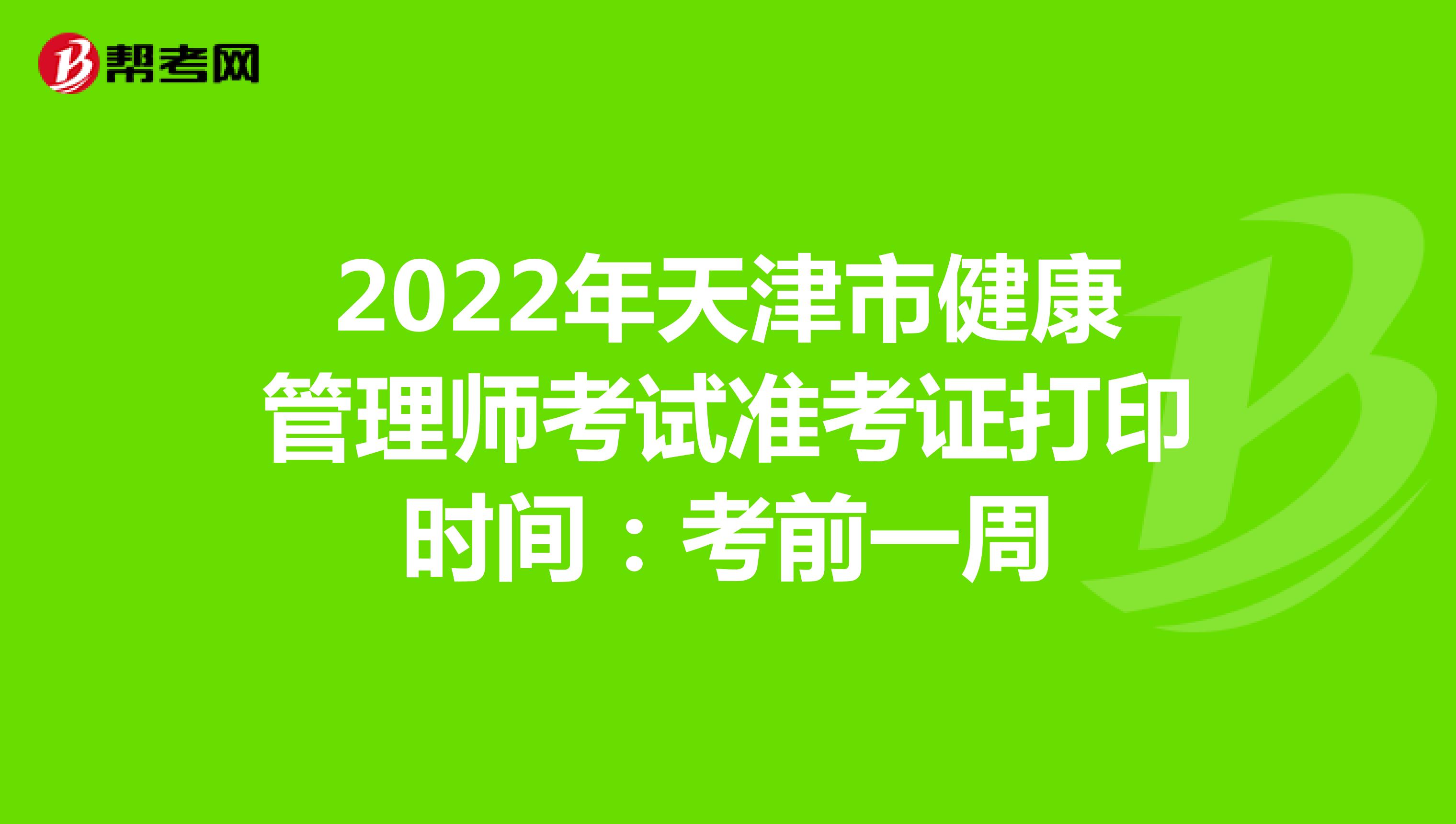 2022年天津市健康管理师考试准考证打印时间：考前一周