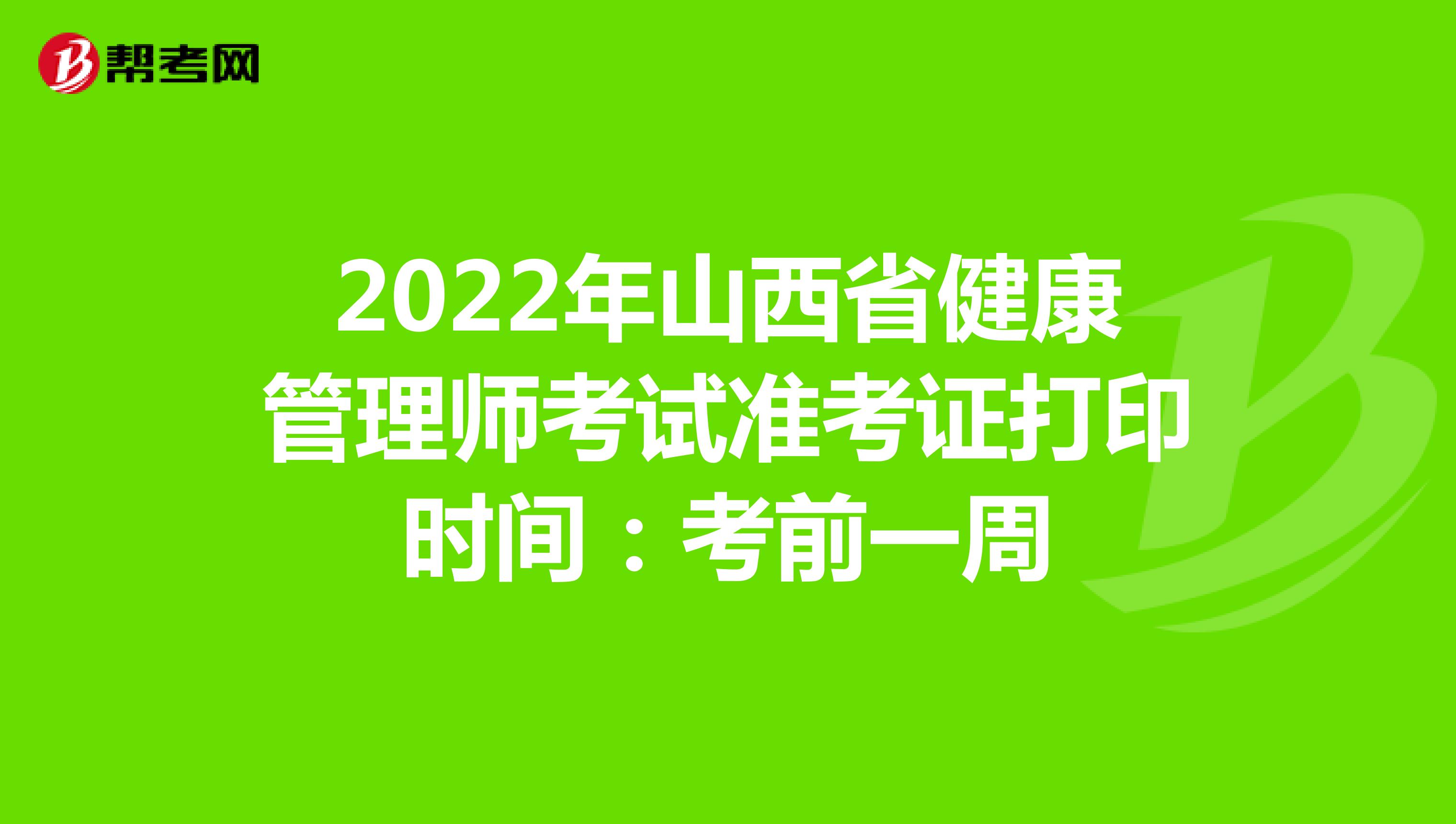 2022年山西省健康管理师考试准考证打印时间：考前一周