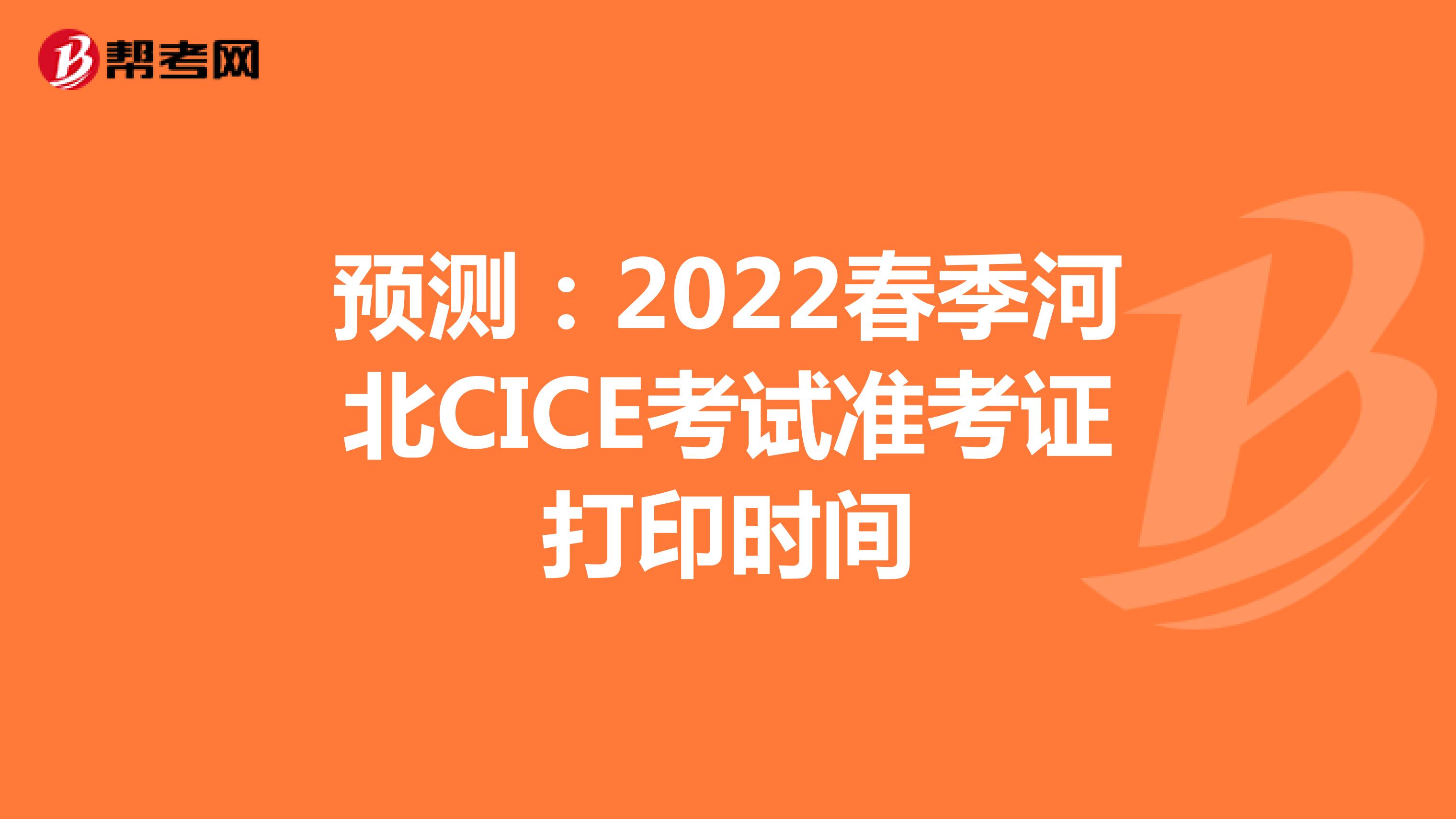 预测：2022春季河北CICE考试准考证打印时间