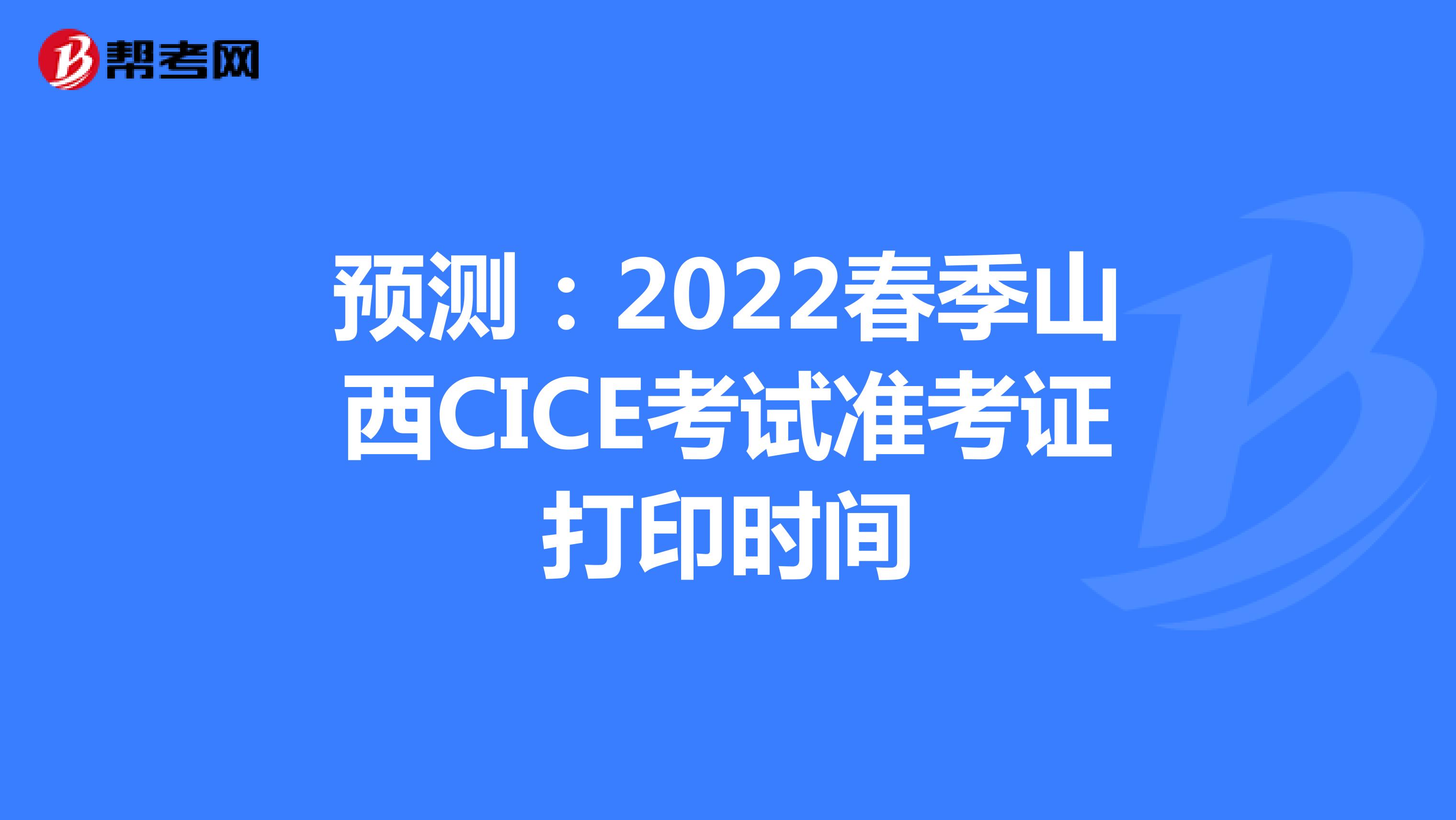 预测：2022春季山西CICE考试准考证打印时间