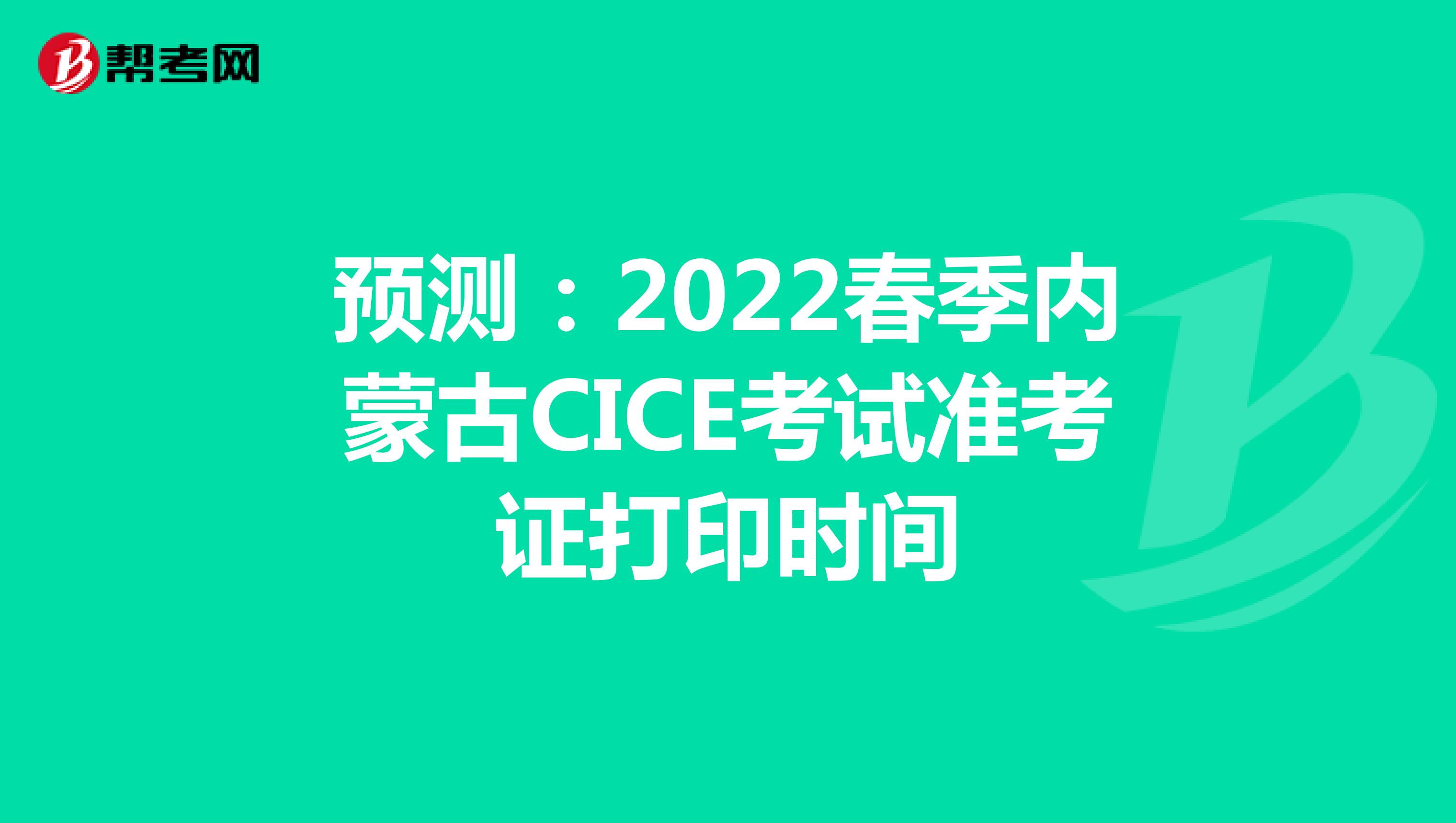 预测：2022春季内蒙古CICE考试准考证打印时间