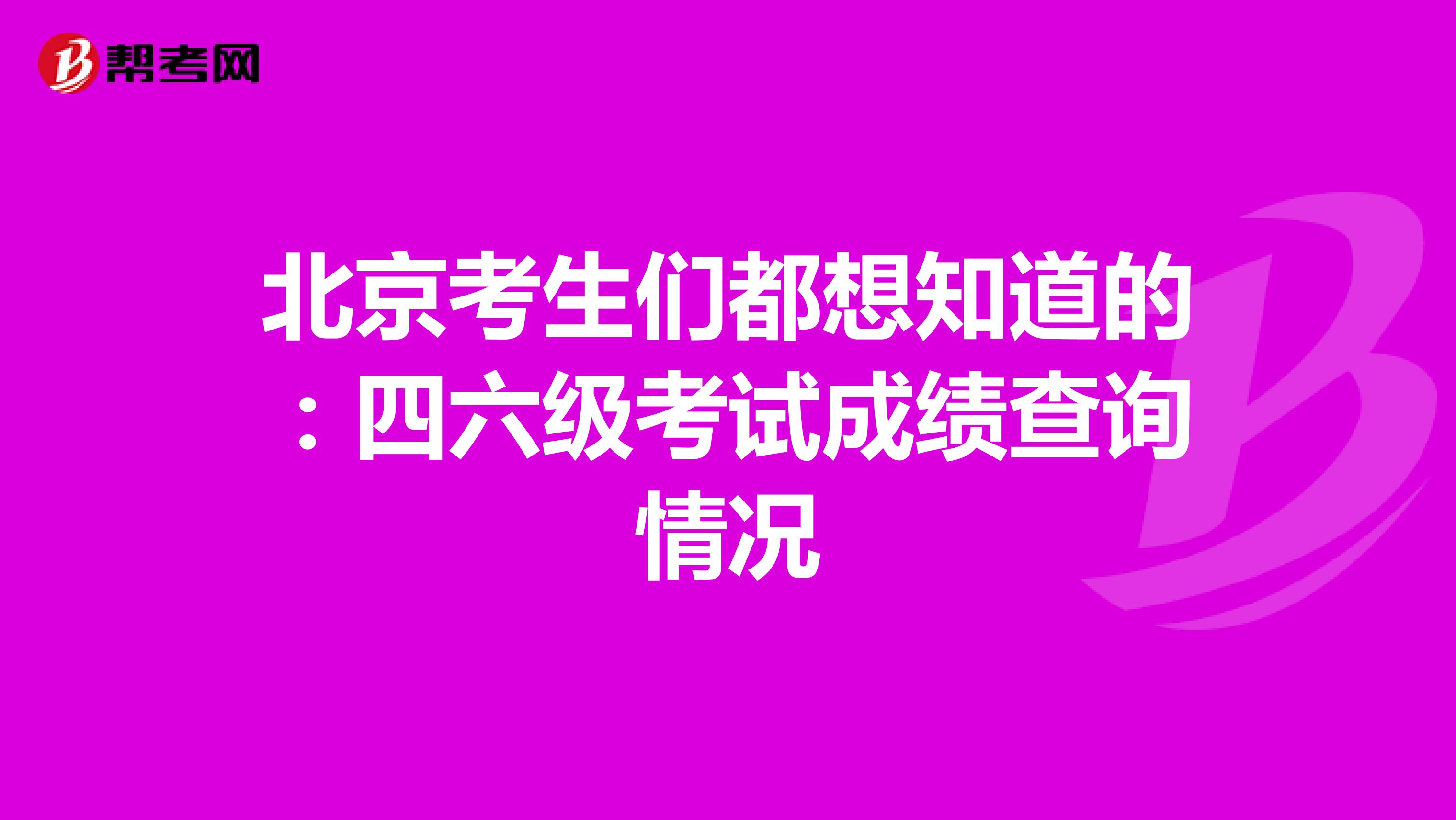 北京考生们都想知道的：四六级考试成绩查询情况