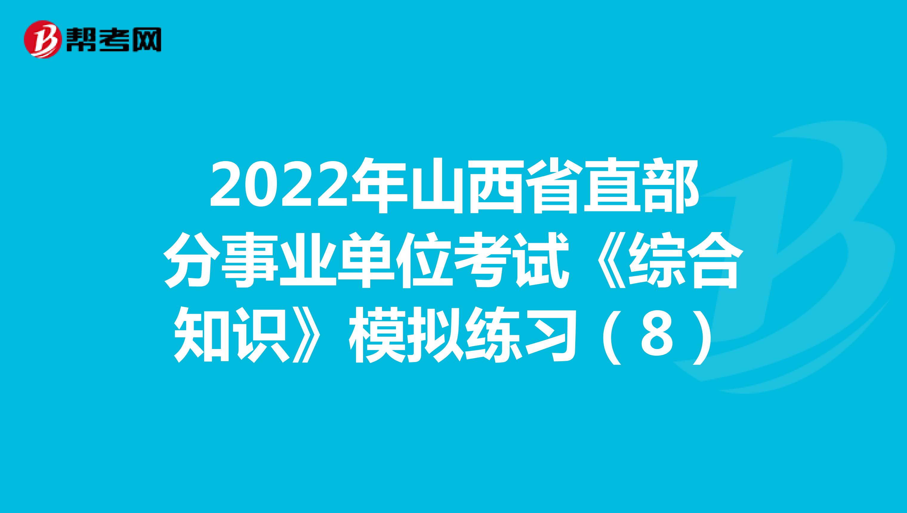 2022年山西省直部分事业单位考试《综合知识》模拟练习（8）