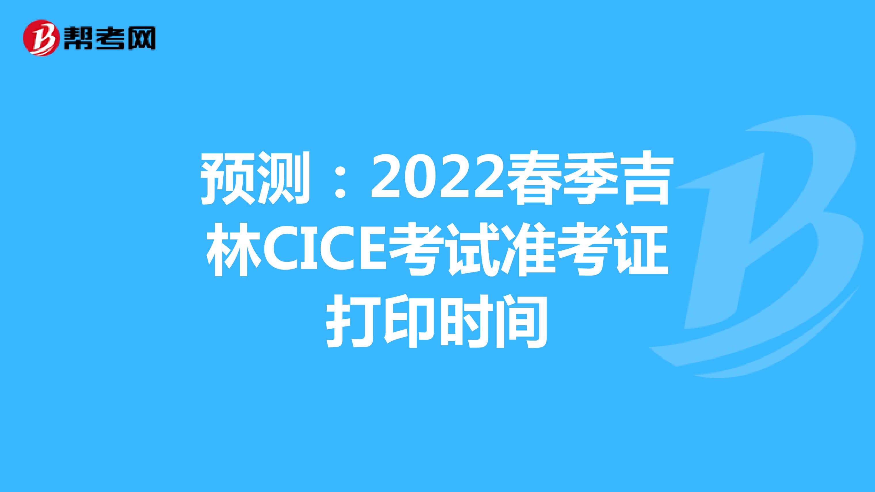 预测：2022春季吉林CICE考试准考证打印时间