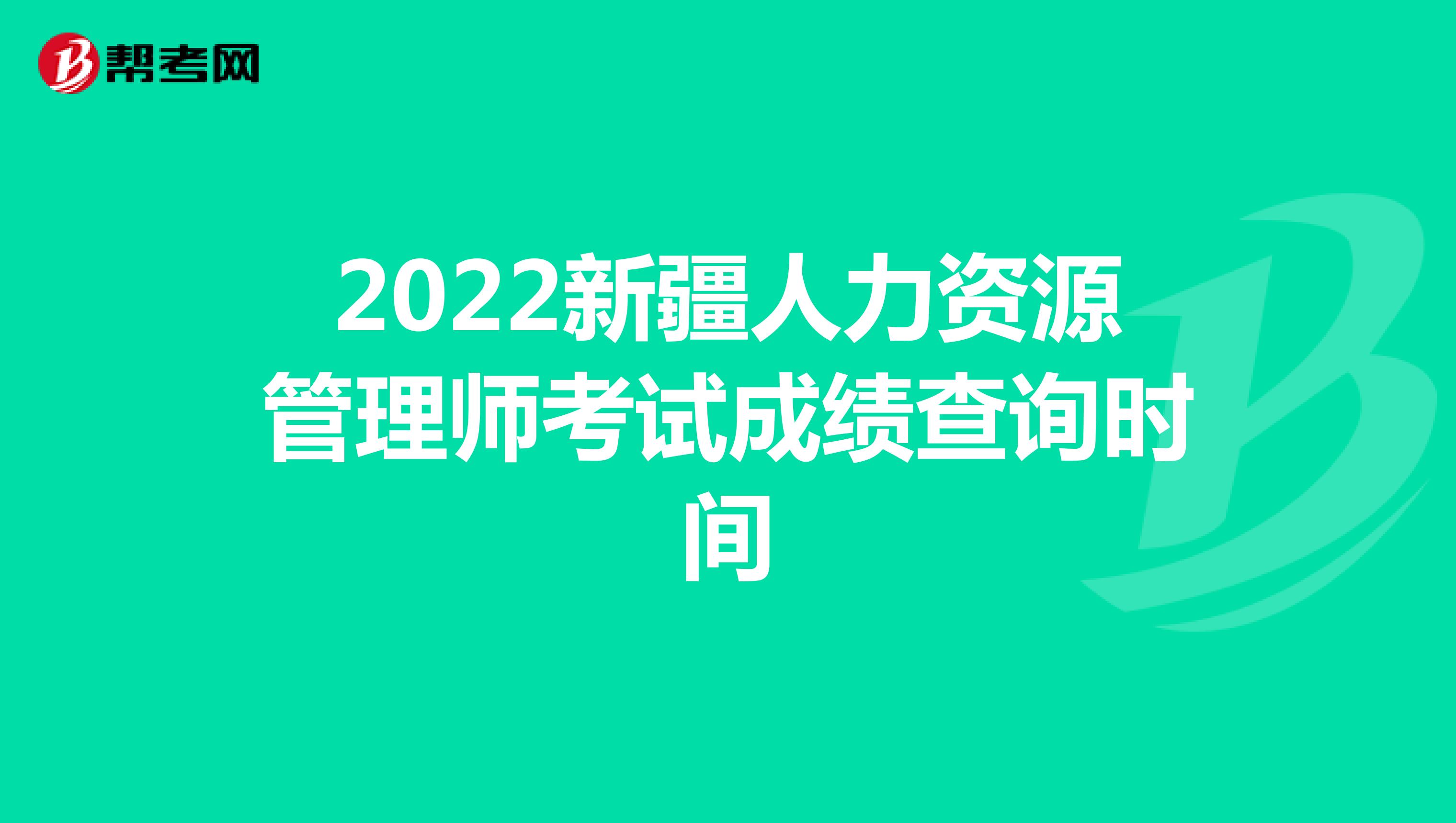 2022新疆人力资源管理师考试成绩查询时间