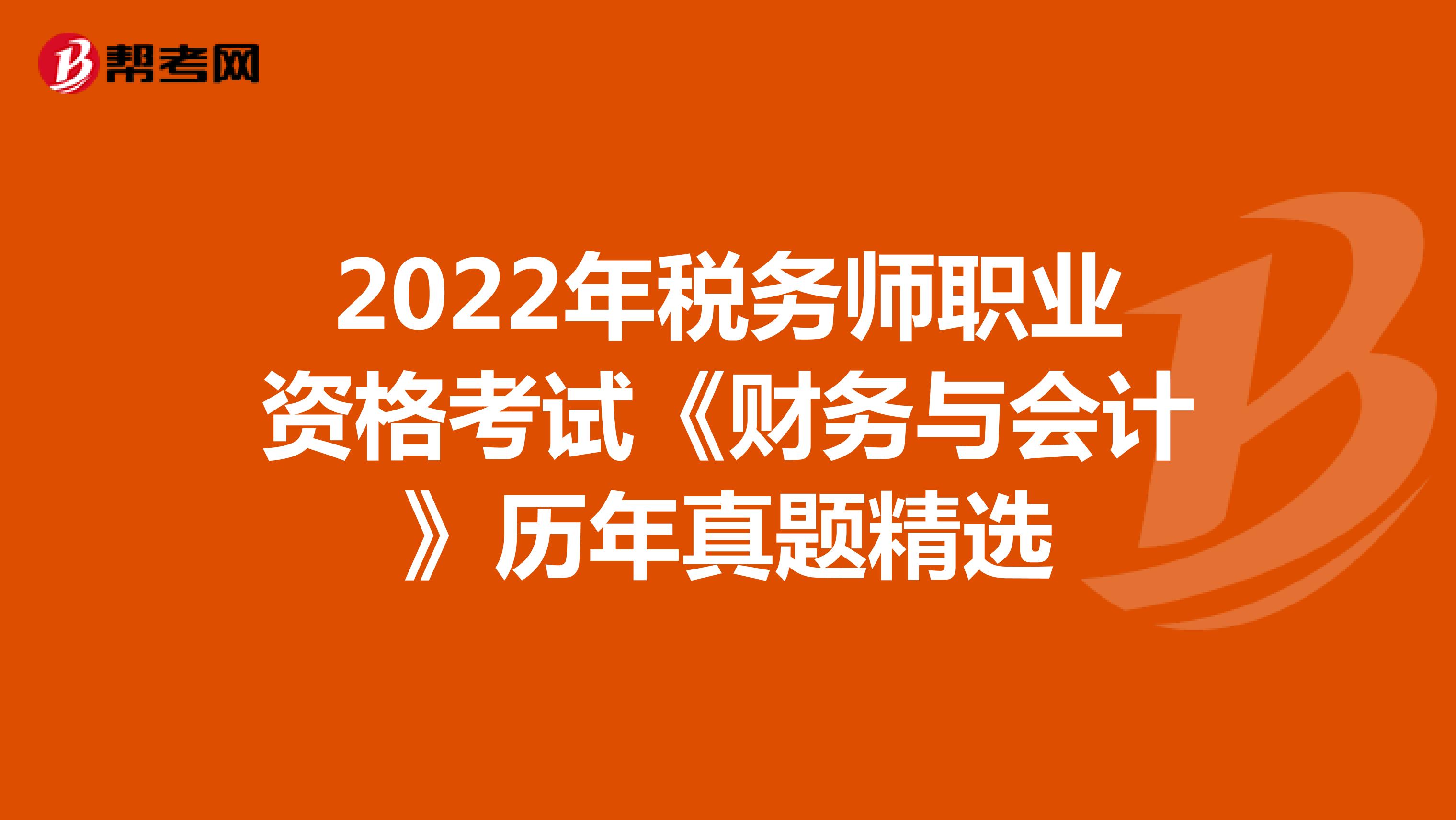2022年税务师职业资格考试《财务与会计》历年真题精选