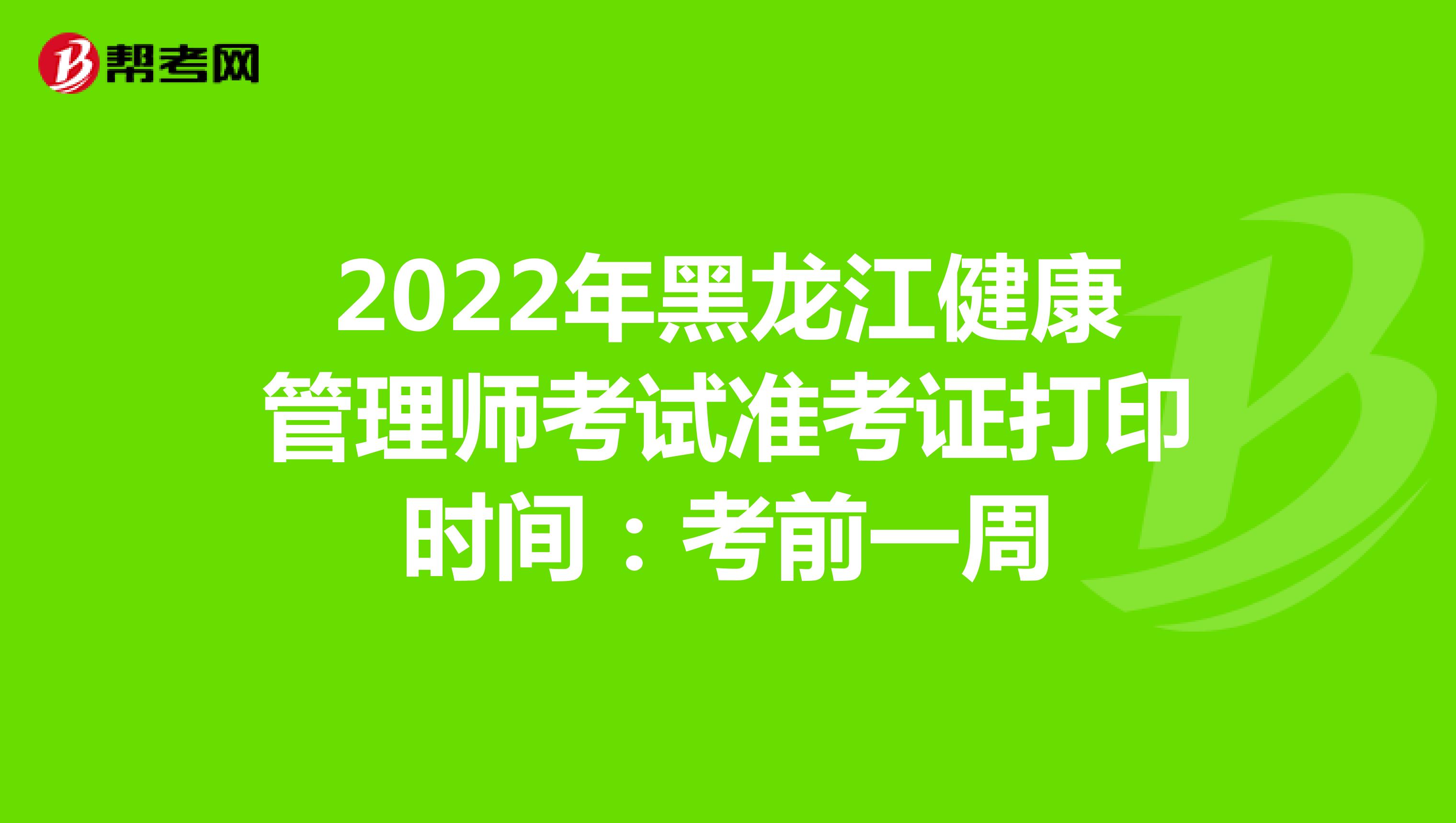 2022年黑龙江健康管理师考试准考证打印时间：考前一周
