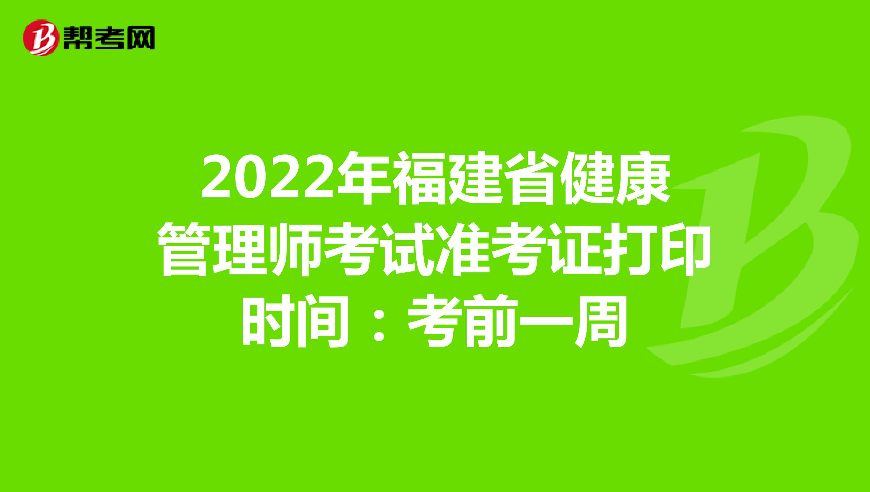 2022年福建省健康管理师考试准考证打印时间：考前一周