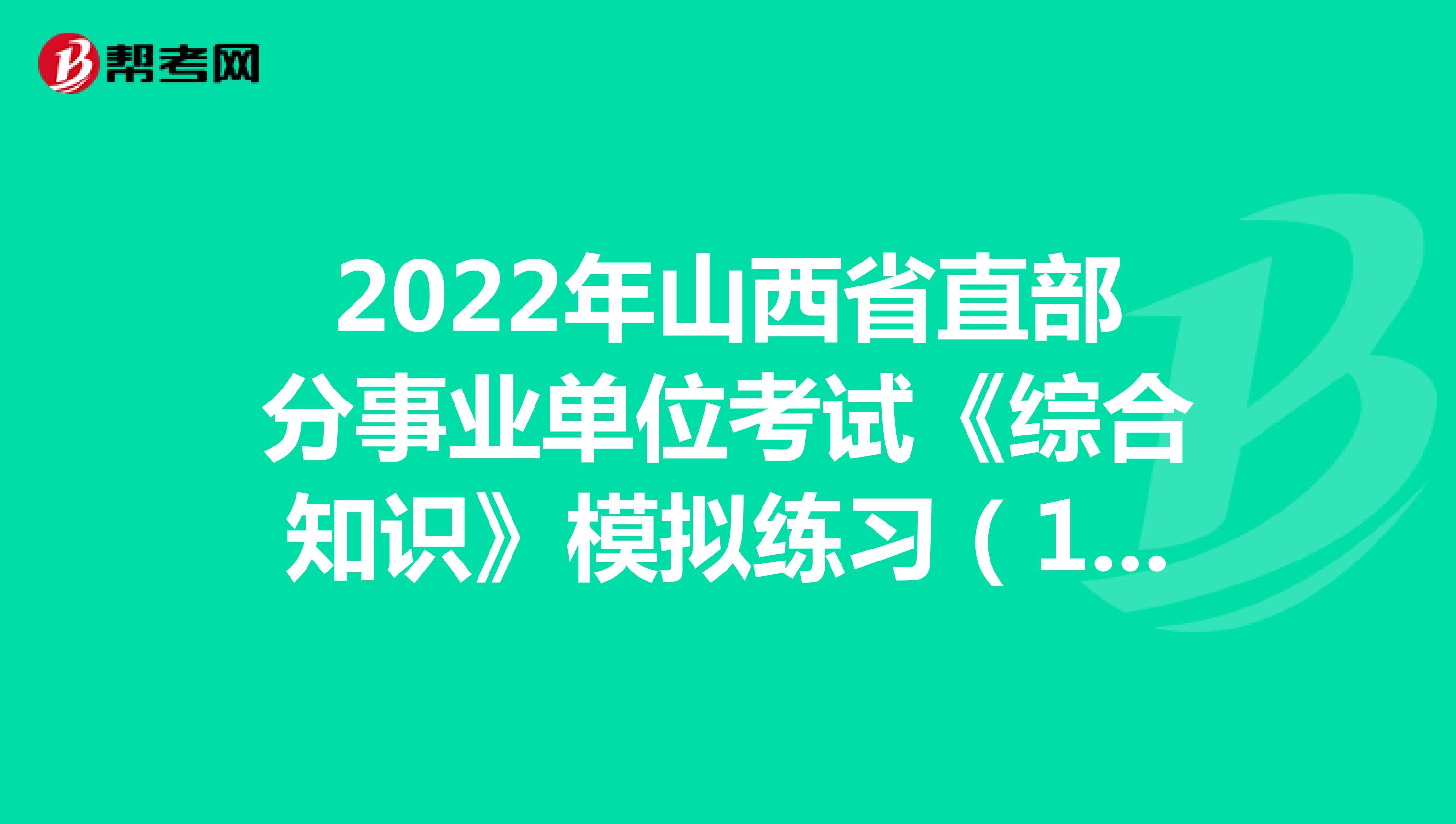 2022年山西省直部分事业单位考试《综合知识》模拟练习（12）