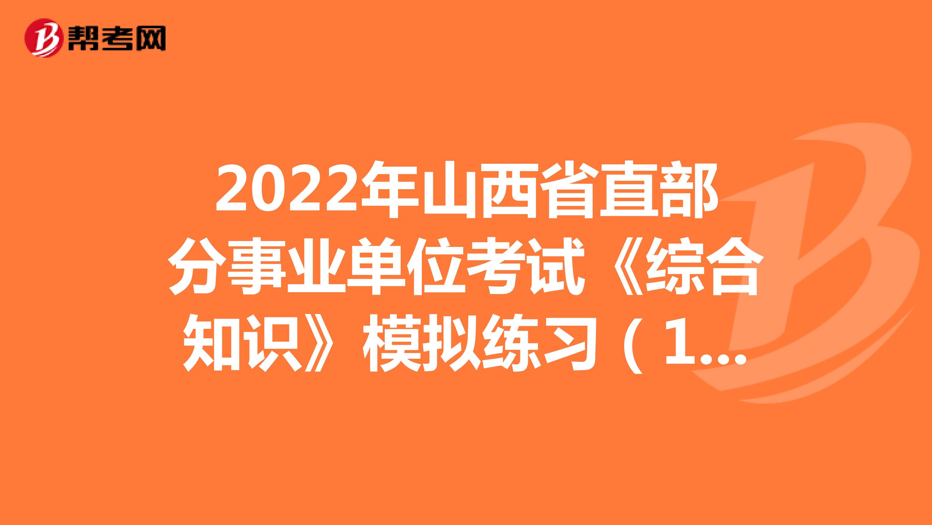 2022年山西省直部分事业单位考试《综合知识》模拟练习（13）
