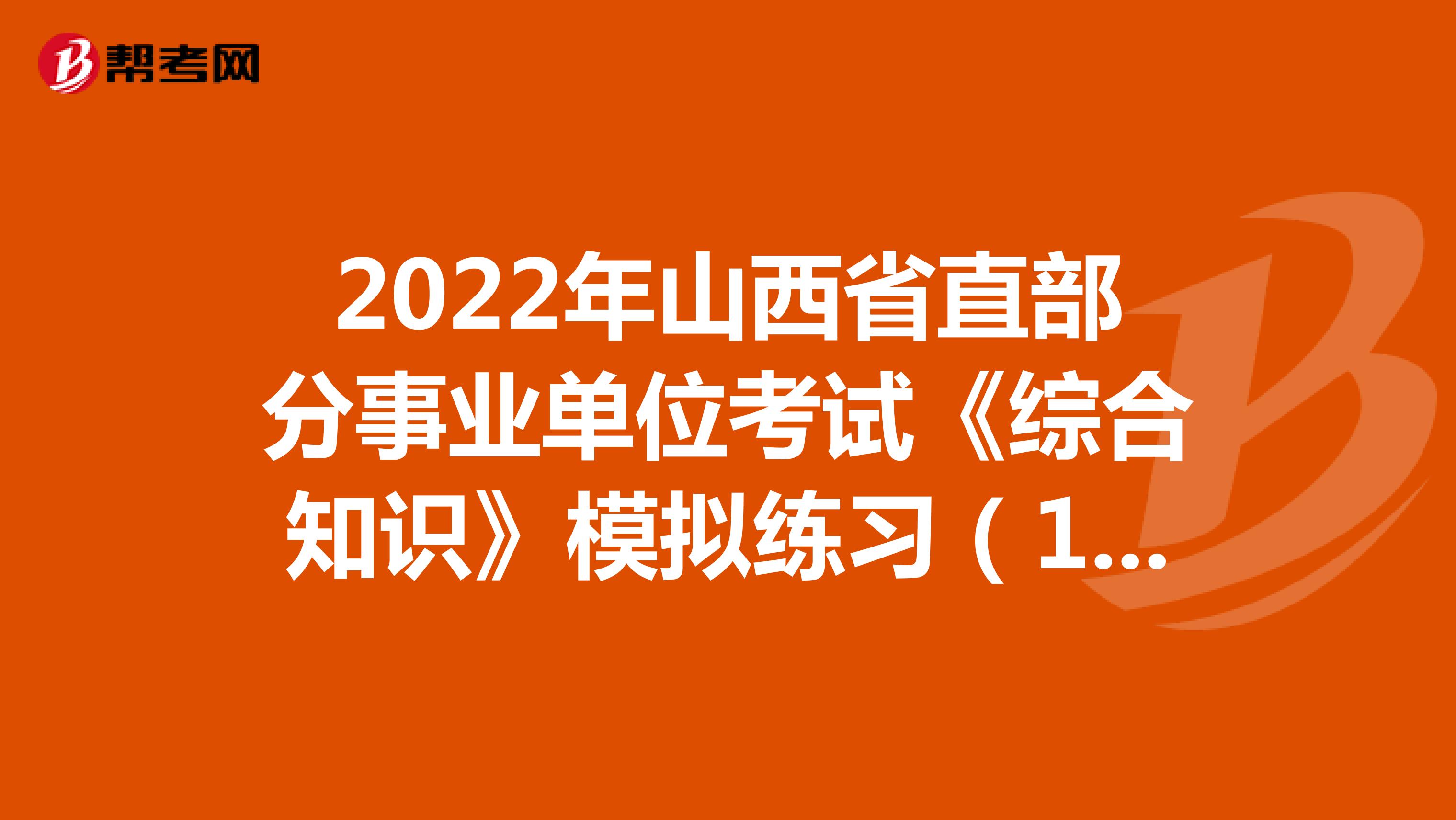 2022年山西省直部分事业单位考试《综合知识》模拟练习（14）