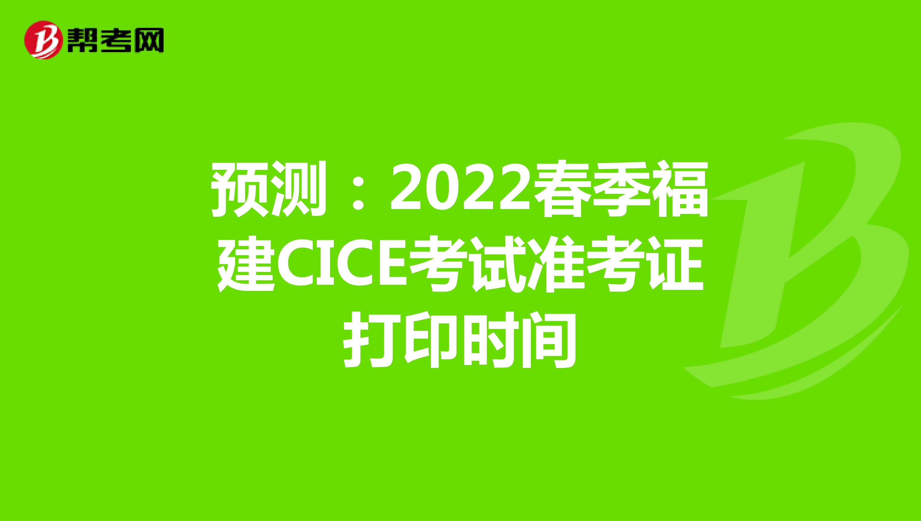 预测：2022春季福建CICE考试准考证打印时间