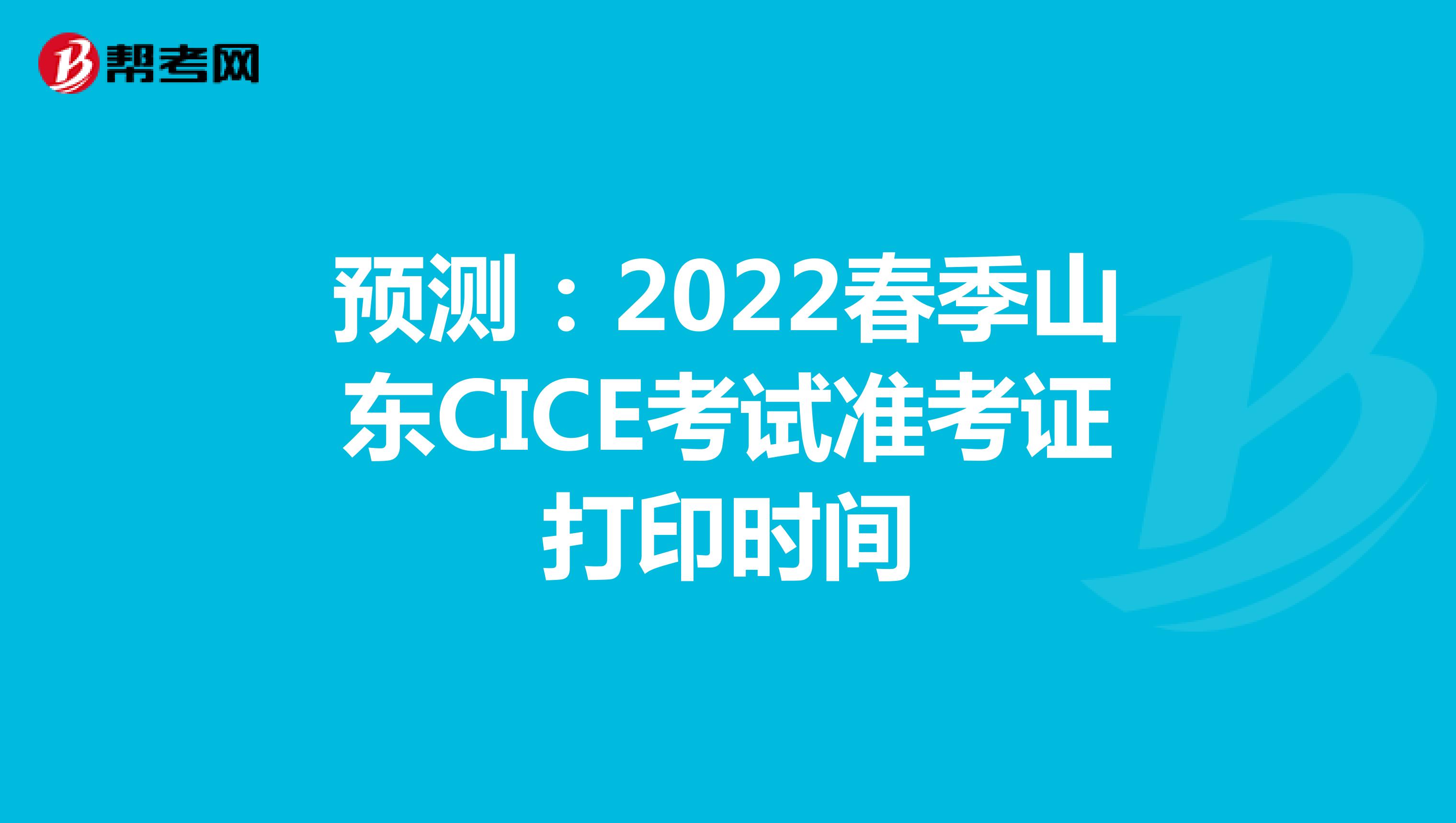 预测：2022春季山东CICE考试准考证打印时间