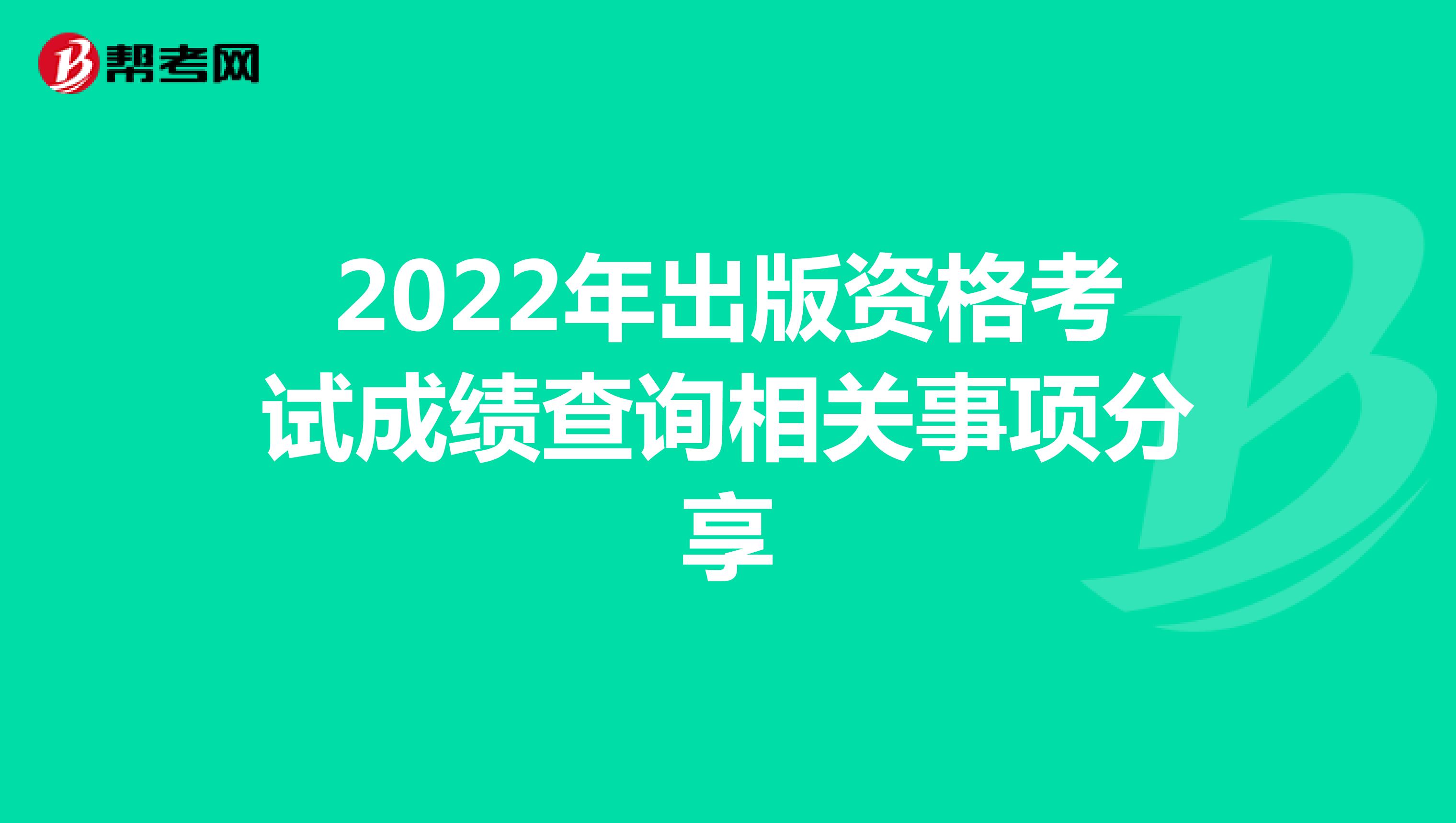2022年出版资格考试成绩查询相关事项分享