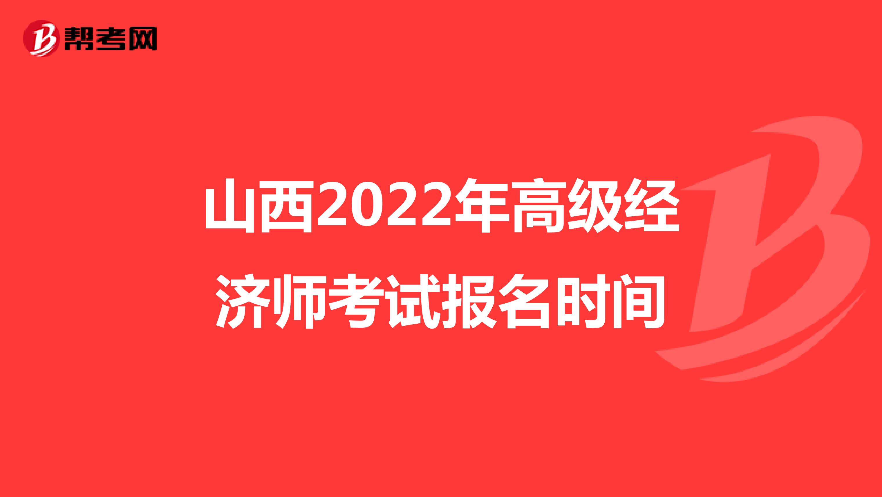 山西2022年高级经济师考试报名时间