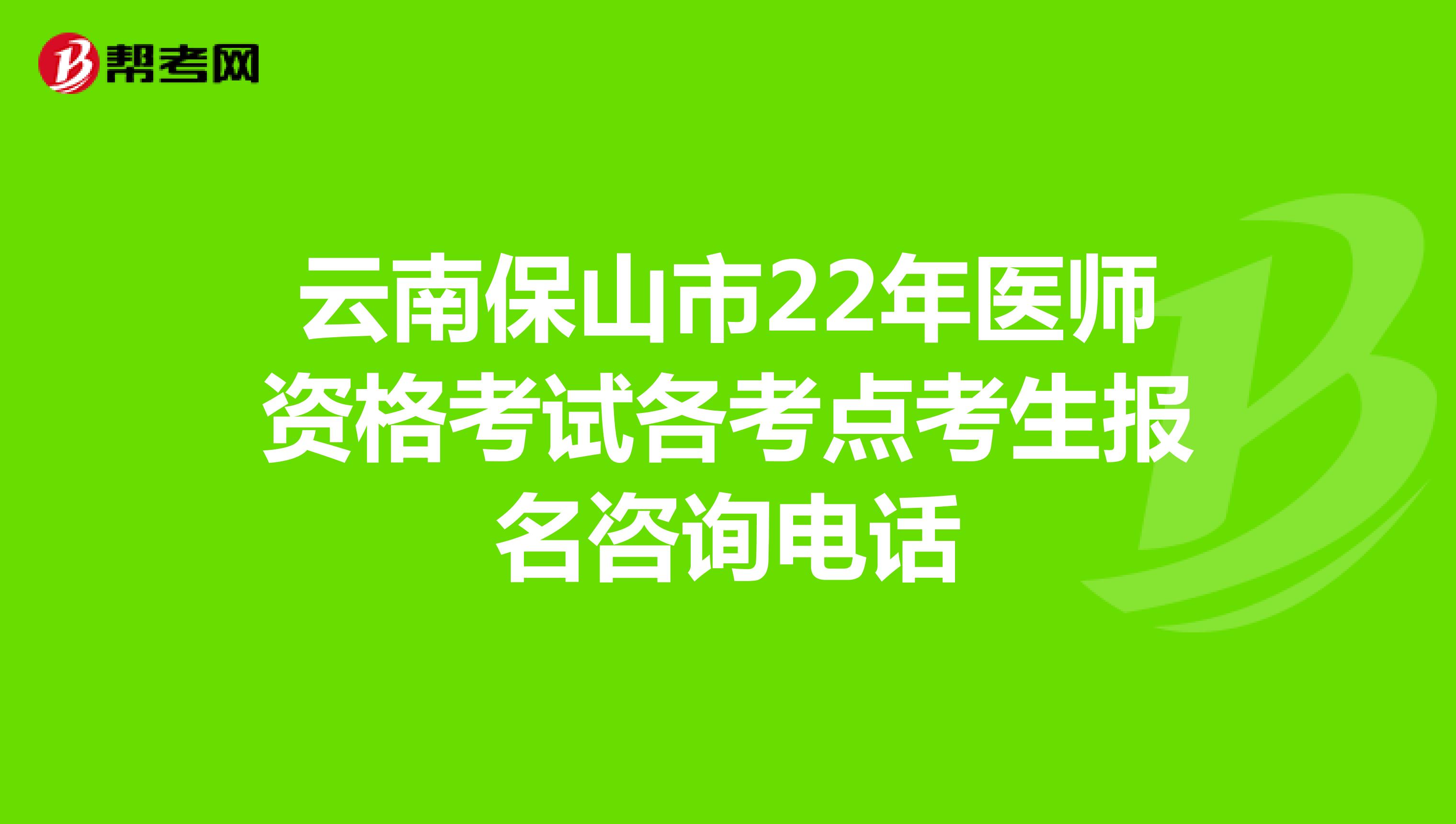 云南保山市22年医师资格考试各考点考生报名咨询电话