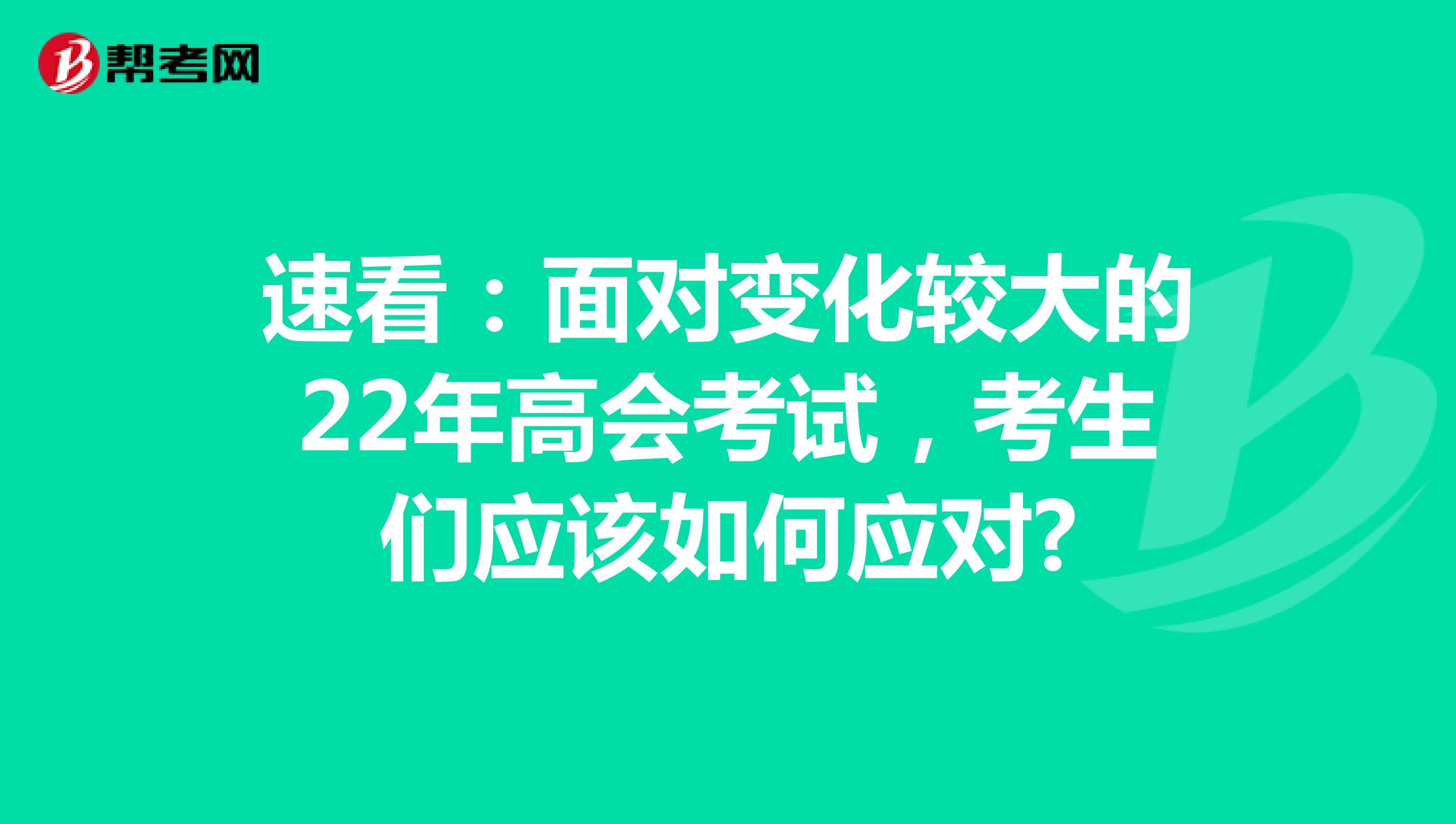速看：面对变化较大的22年高会考试，考生们应该如何应对?