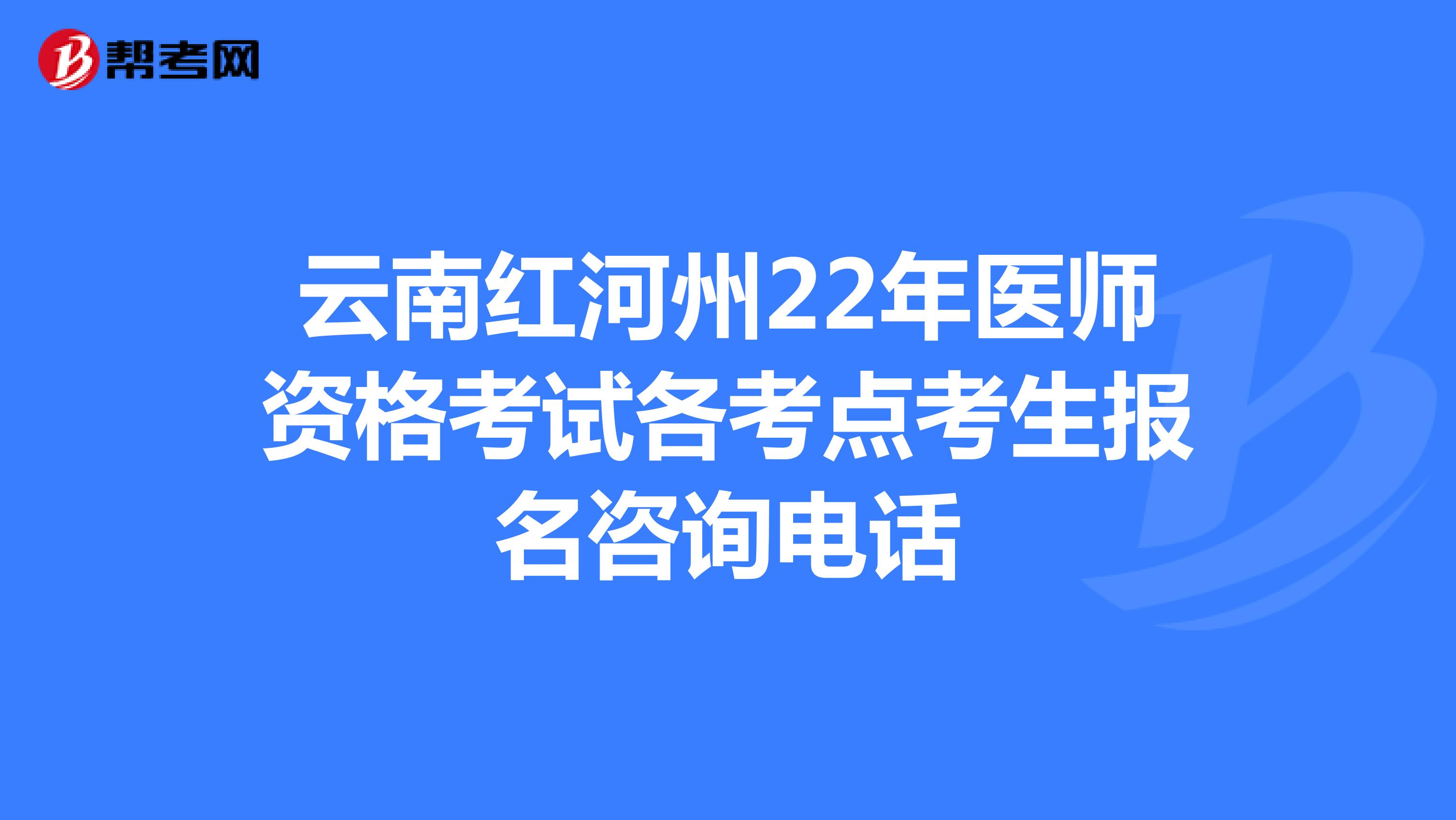 云南红河州22年医师资格考试各考点考生报名咨询电话