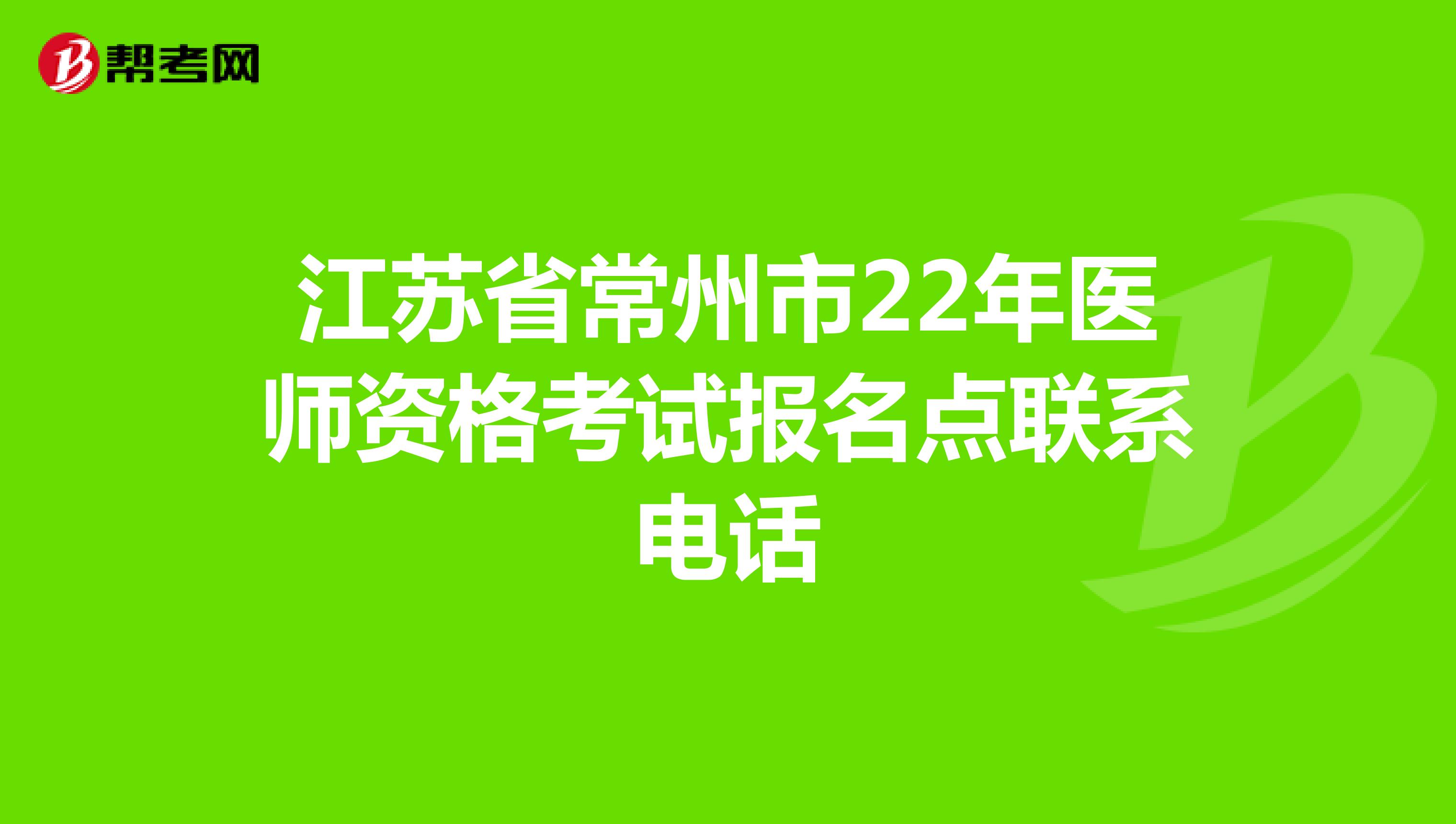 江苏省常州市22年医师资格考试报名点联系电话
