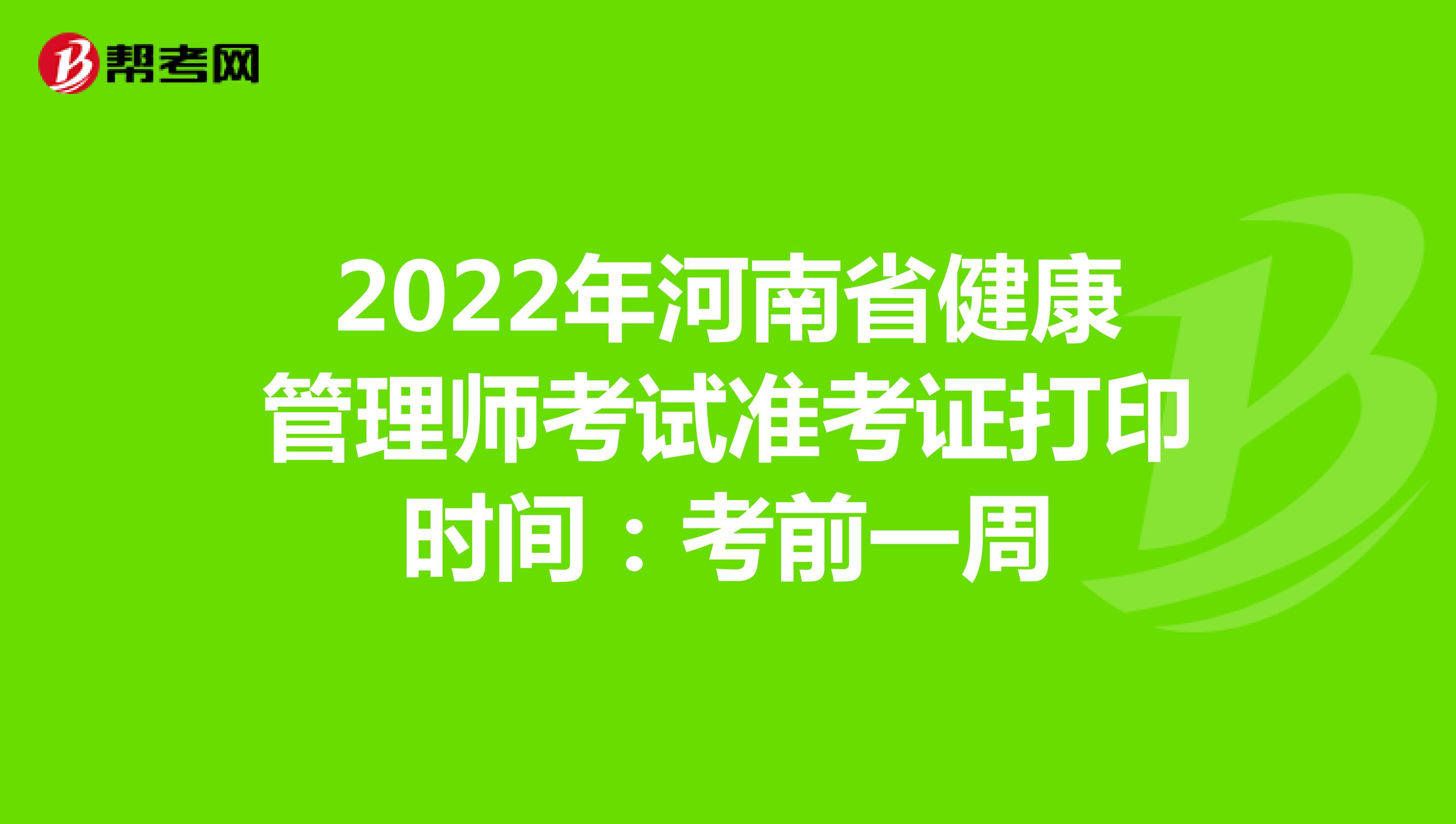 2022年河南省健康管理师考试准考证打印时间：考前一周