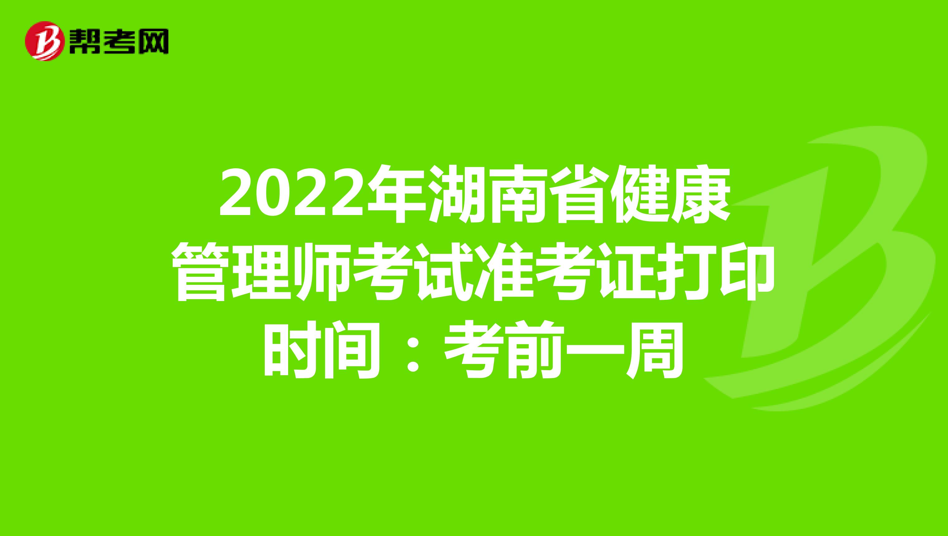2022年湖南省健康管理师考试准考证打印时间：考前一周